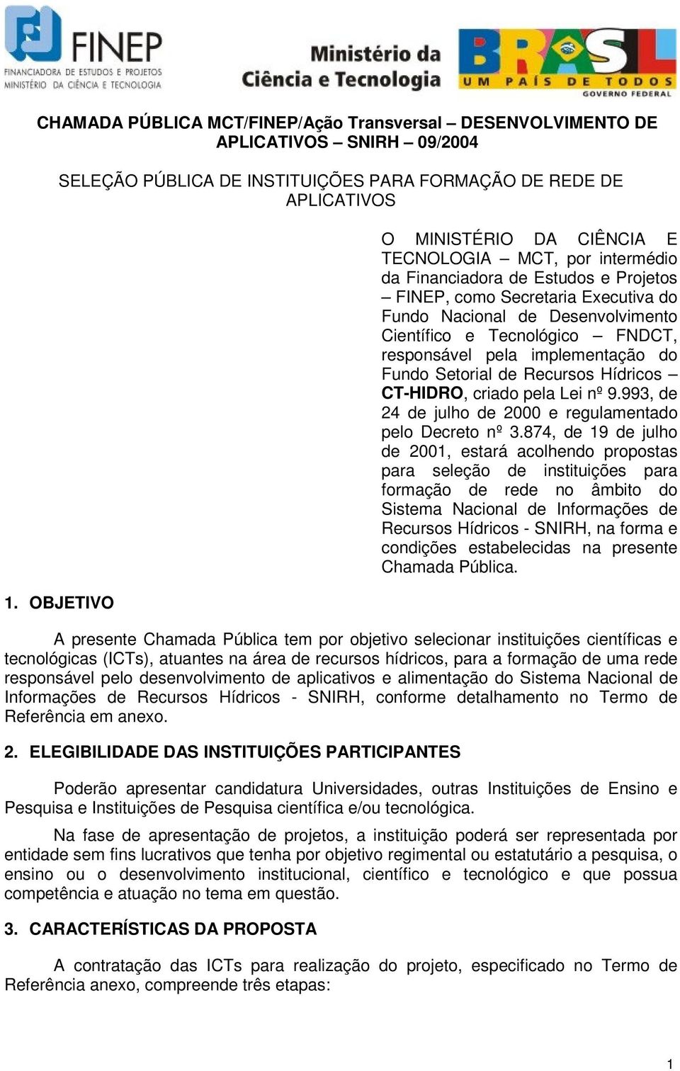 FNDCT, responsável pela implementação do Fundo Setorial de Recursos Hídricos CT-HIDRO, criado pela Lei nº 9.993, de 24 de julho de 2000 e regulamentado pelo Decreto nº 3.