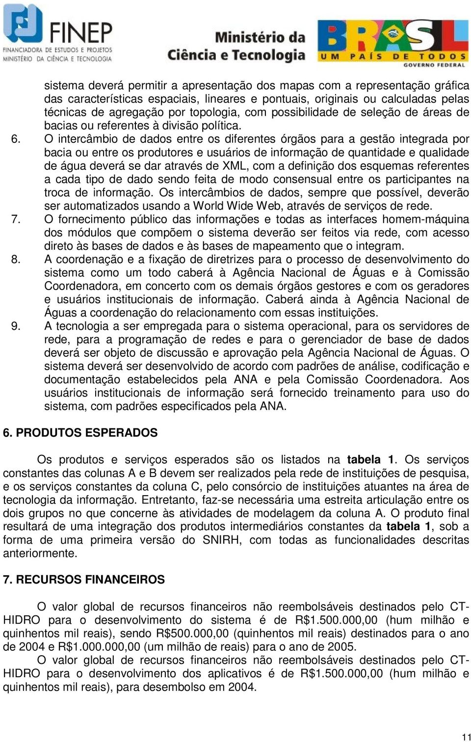 O intercâmbio de dados entre os diferentes órgãos para a gestão integrada por bacia ou entre os produtores e usuários de informação de quantidade e qualidade de água deverá se dar através de XML, com