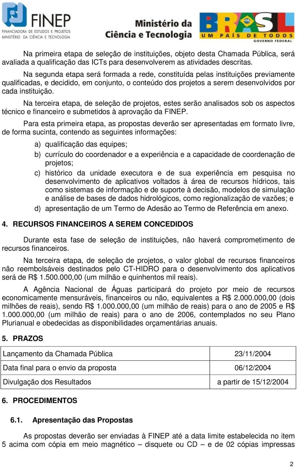 Na terceira etapa, de seleção de projetos, estes serão analisados sob os aspectos técnico e financeiro e submetidos à aprovação da FINEP.