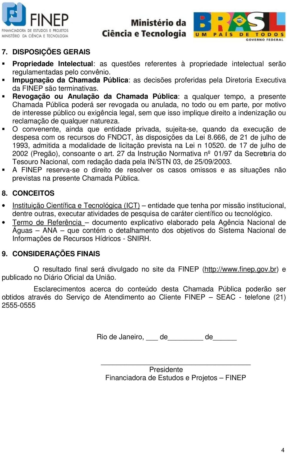 Revogação ou Anulação da Chamada Pública: a qualquer tempo, a presente Chamada Pública poderá ser revogada ou anulada, no todo ou em parte, por motivo de interesse público ou exigência legal, sem que