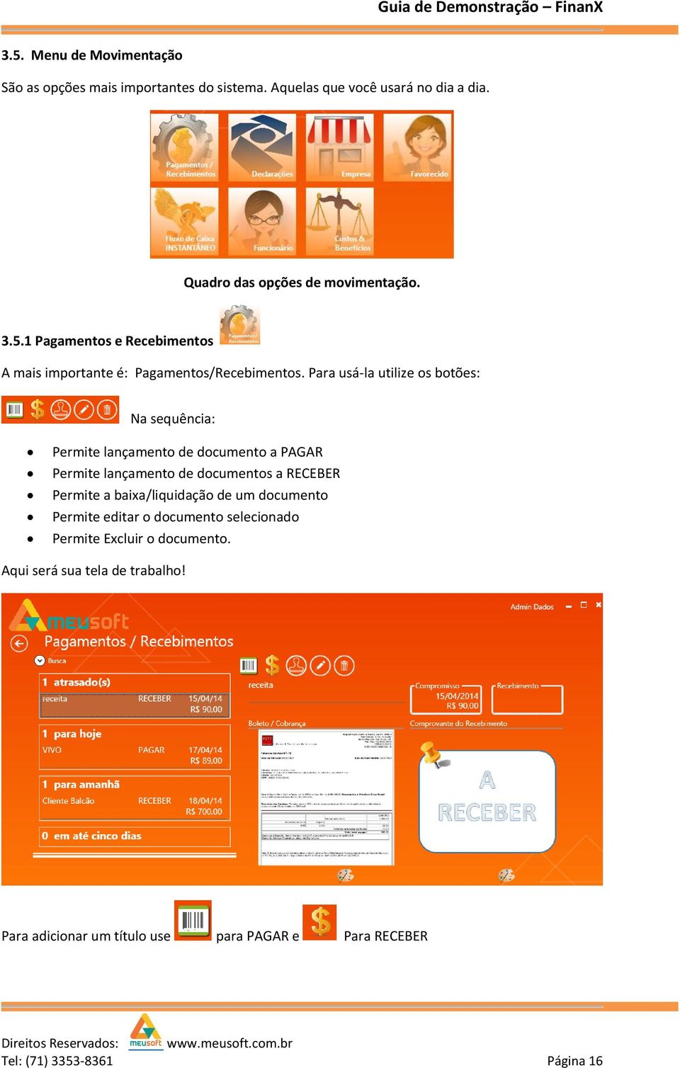 Para usá-la utilize os botões: Na sequência: Permite lançamento de documento a PAGAR Permite lançamento de documentos a RECEBER Permite a