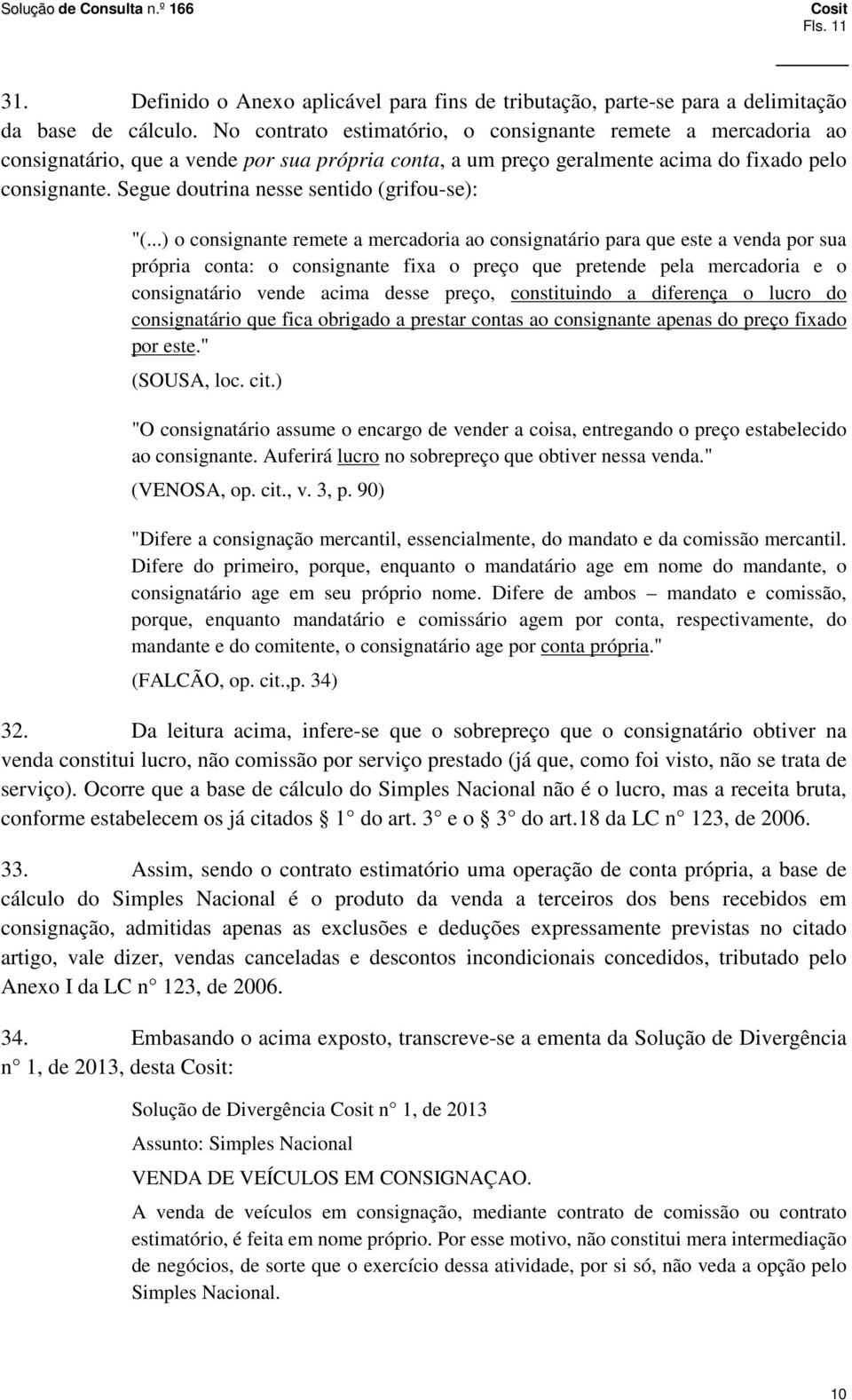 Segue doutrina nesse sentido (grifou-se): " o consignante remete a mercadoria ao consignatário para que este a venda por sua própria conta: o consignante fixa o preço que pretende pela mercadoria e o