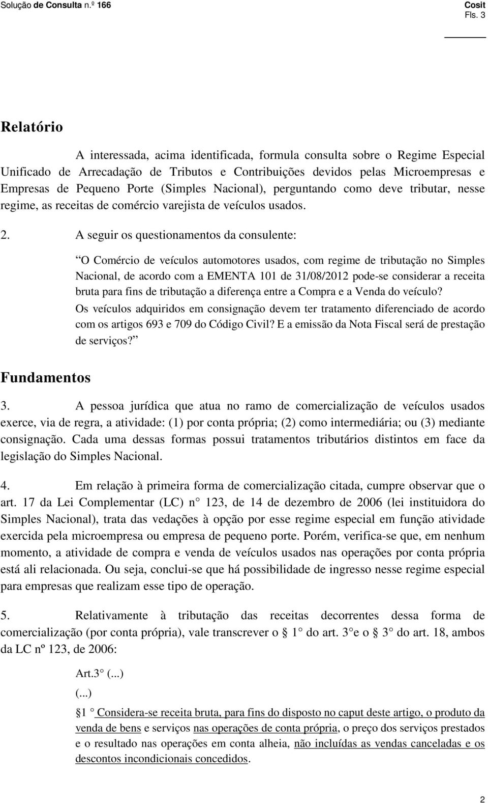 A seguir os questionamentos da consulente: O Comércio de veículos automotores usados, com regime de tributação no Simples Nacional, de acordo com a EMENTA 101 de 31/08/2012 pode-se considerar a