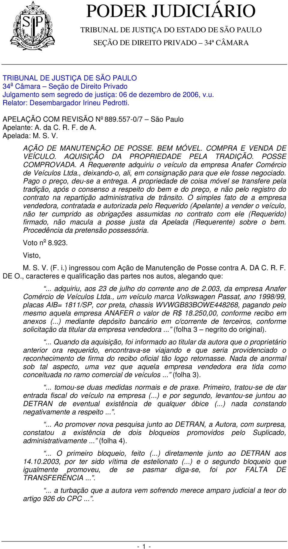 AQUISIÇÃO DA PROPRIEDADE PELA TRADIÇÃO. POSSE COMPROVADA. A Requerente adquiriu o veículo da empresa Anafer Comércio de Veículos Ltda., deixando-o, ali, em consignação para que ele fosse negociado.