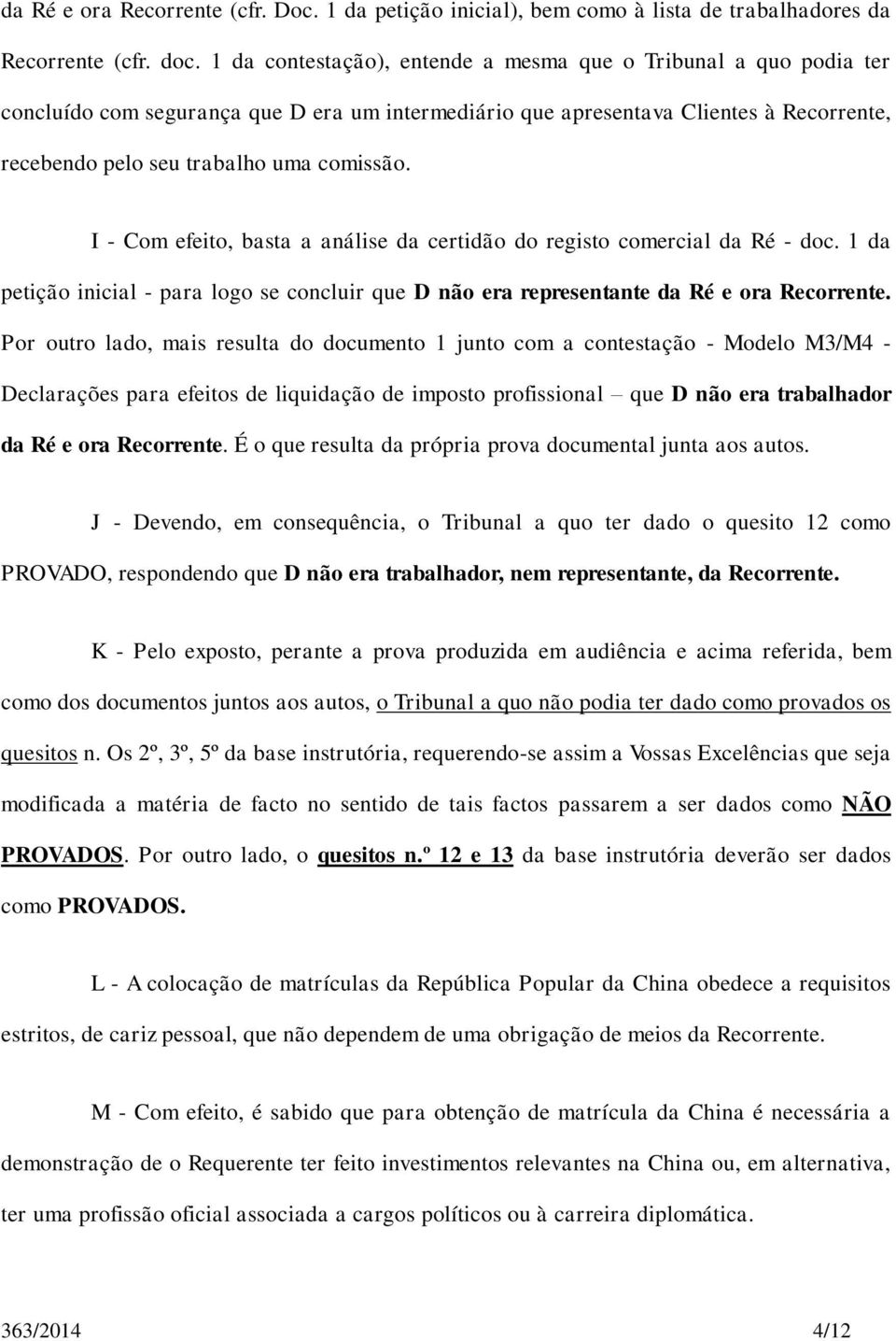 I - Com efeito, basta a análise da certidão do registo comercial da Ré - doc. 1 da petição inicial - para logo se concluir que D não era representante da Ré e ora Recorrente.