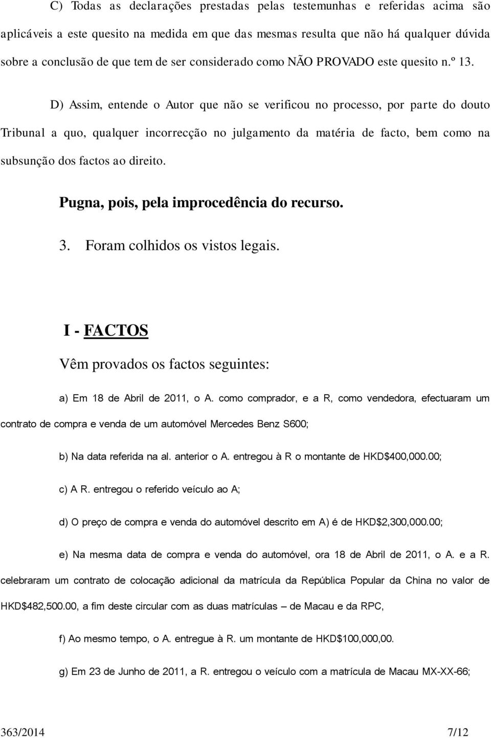 D) Assim, entende o Autor que não se verificou no processo, por parte do douto Tribunal a quo, qualquer incorrecção no julgamento da matéria de facto, bem como na subsunção dos factos ao direito.