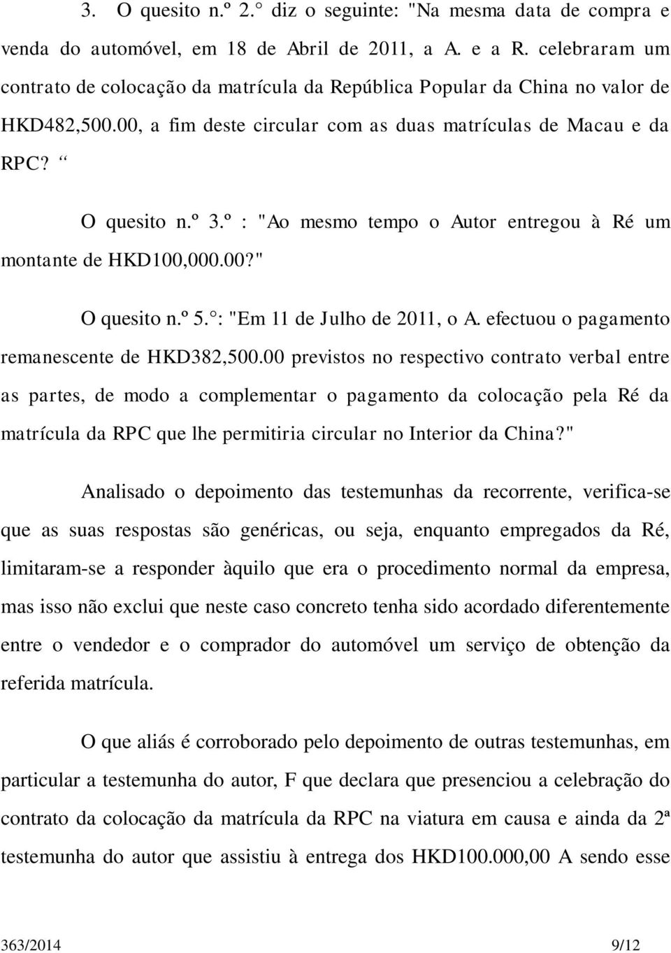 º : "Ao mesmo tempo o Autor entregou à Ré um montante de HKD100,000.00?" O quesito n.º 5. : "Em 11 de Julho de 2011, o A. efectuou o pagamento remanescente de HKD382,500.