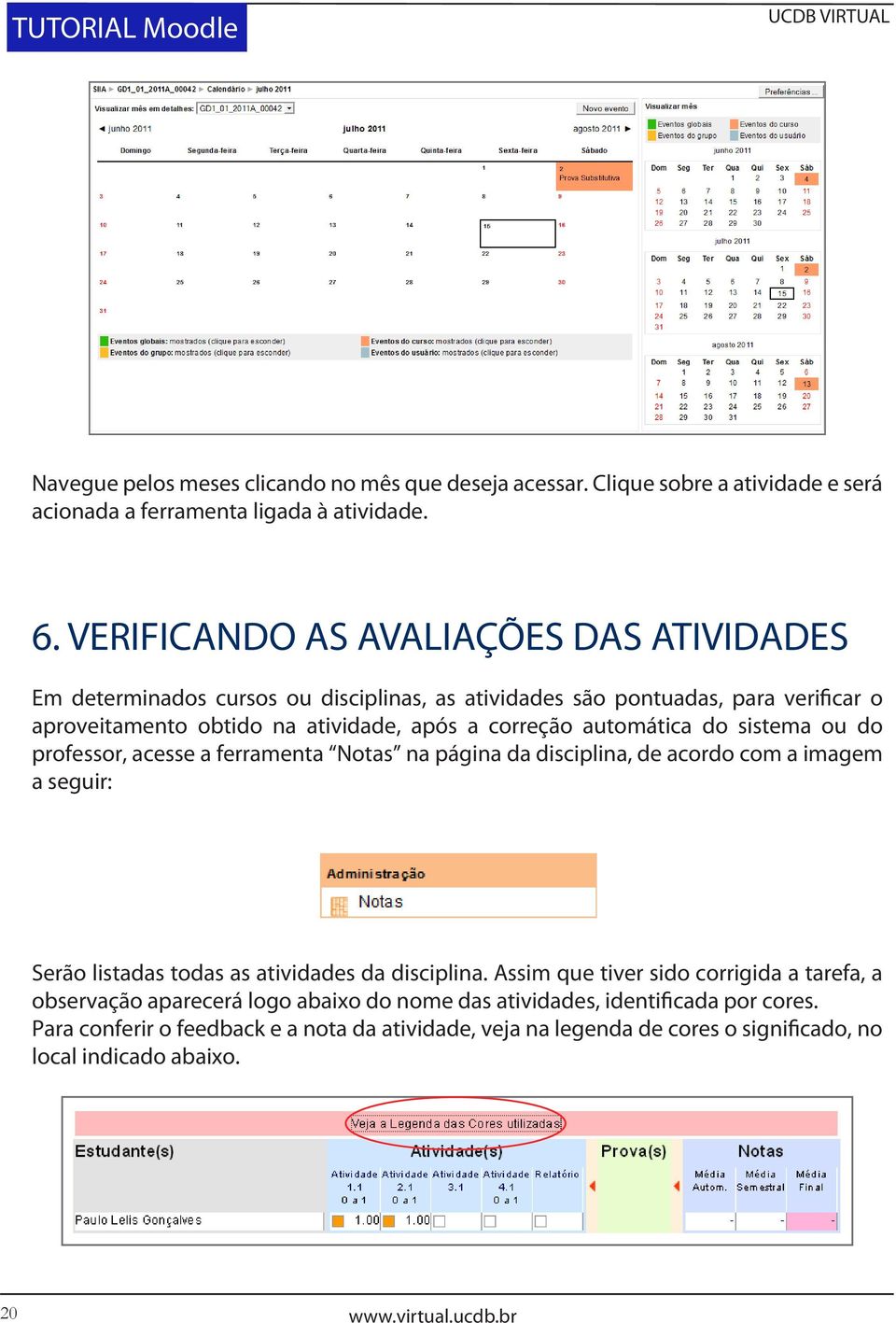 do sistema ou do professor, acesse a ferramenta Notas na página da disciplina, de acordo com a imagem a seguir: Serão listadas todas as atividades da disciplina.