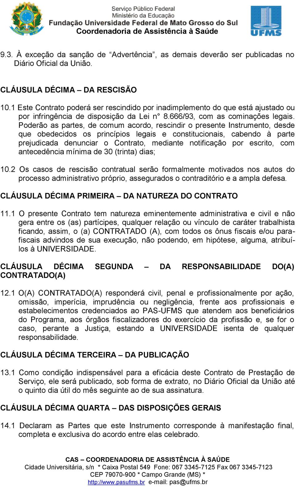 Poderão as partes, de comum acordo, rescindir o presente Instrumento, desde que obedecidos os princípios legais e constitucionais, cabendo à parte prejudicada denunciar o Contrato, mediante