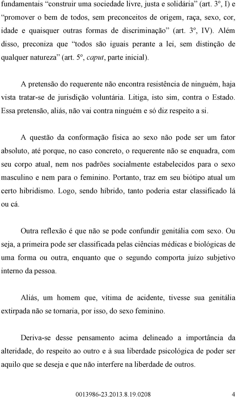 Além disso, preconiza que todos são iguais perante a lei, sem distinção de qualquer natureza (art. 5º, caput, parte inicial).