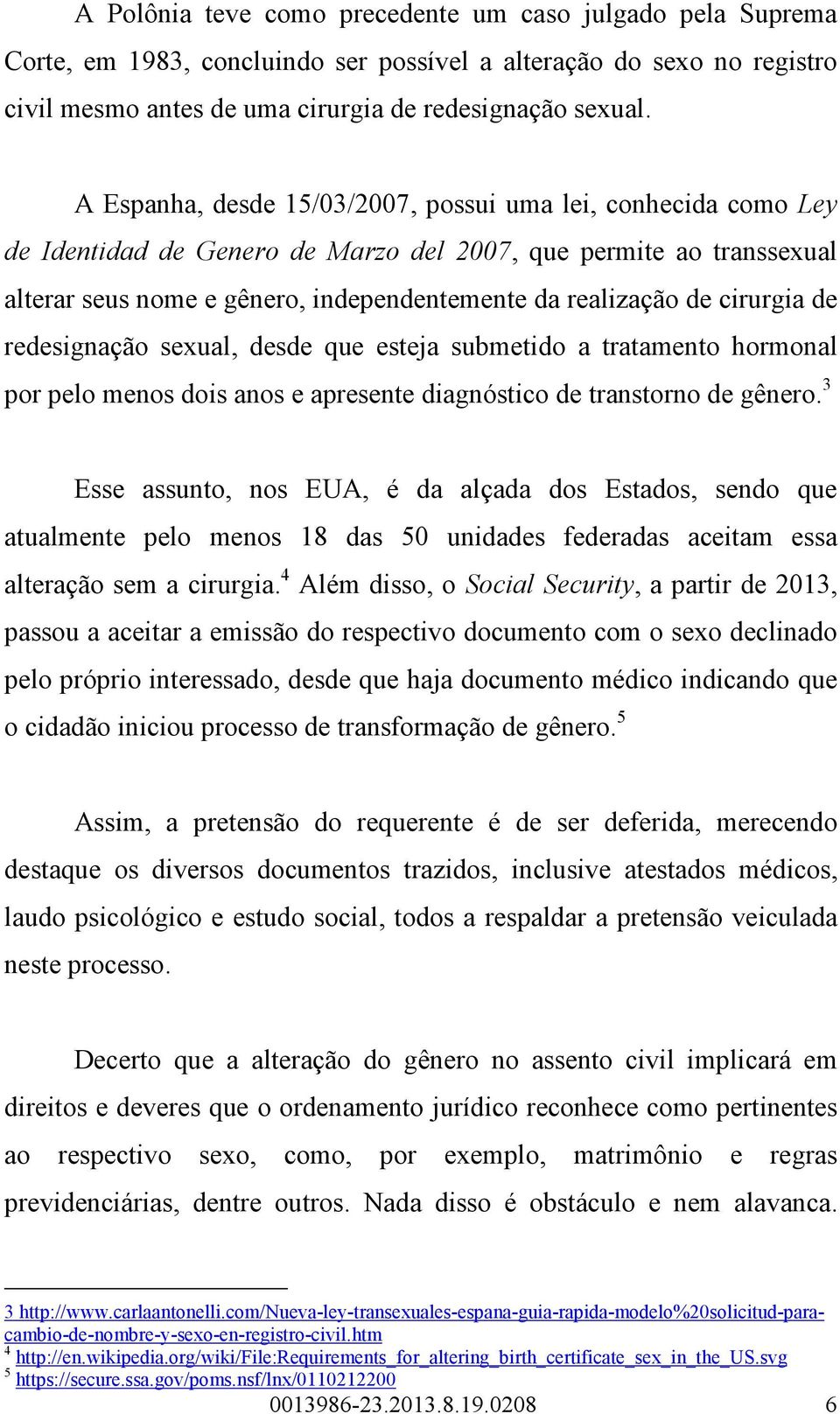 cirurgia de redesignação sexual, desde que esteja submetido a tratamento hormonal por pelo menos dois anos e apresente diagnóstico de transtorno de gênero.