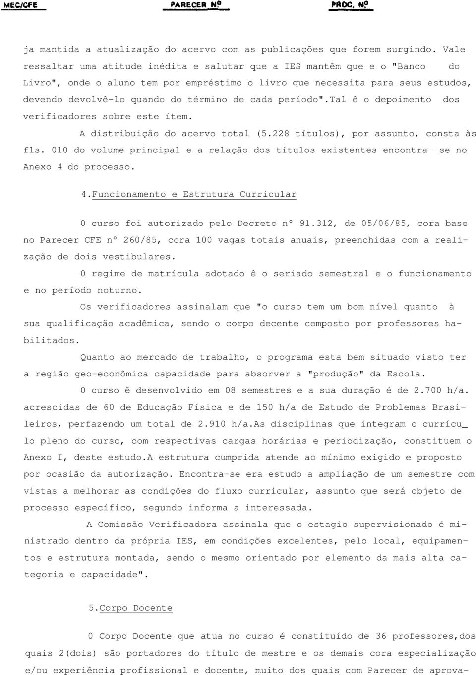 de cada período".tal ê o depoimento dos verificadores sobre este ítem. A distribuição do acervo total (5.228 títulos), por assunto, consta às fls.