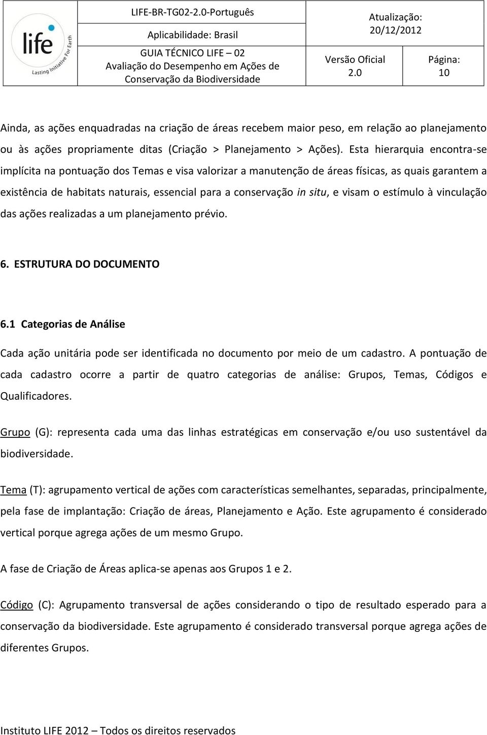 Esta hierarquia encontra-se implícita na pontuação dos Temas e visa valorizar a manutenção de áreas físicas, as quais garantem a existência de habitats naturais, essencial para a conservação in situ,