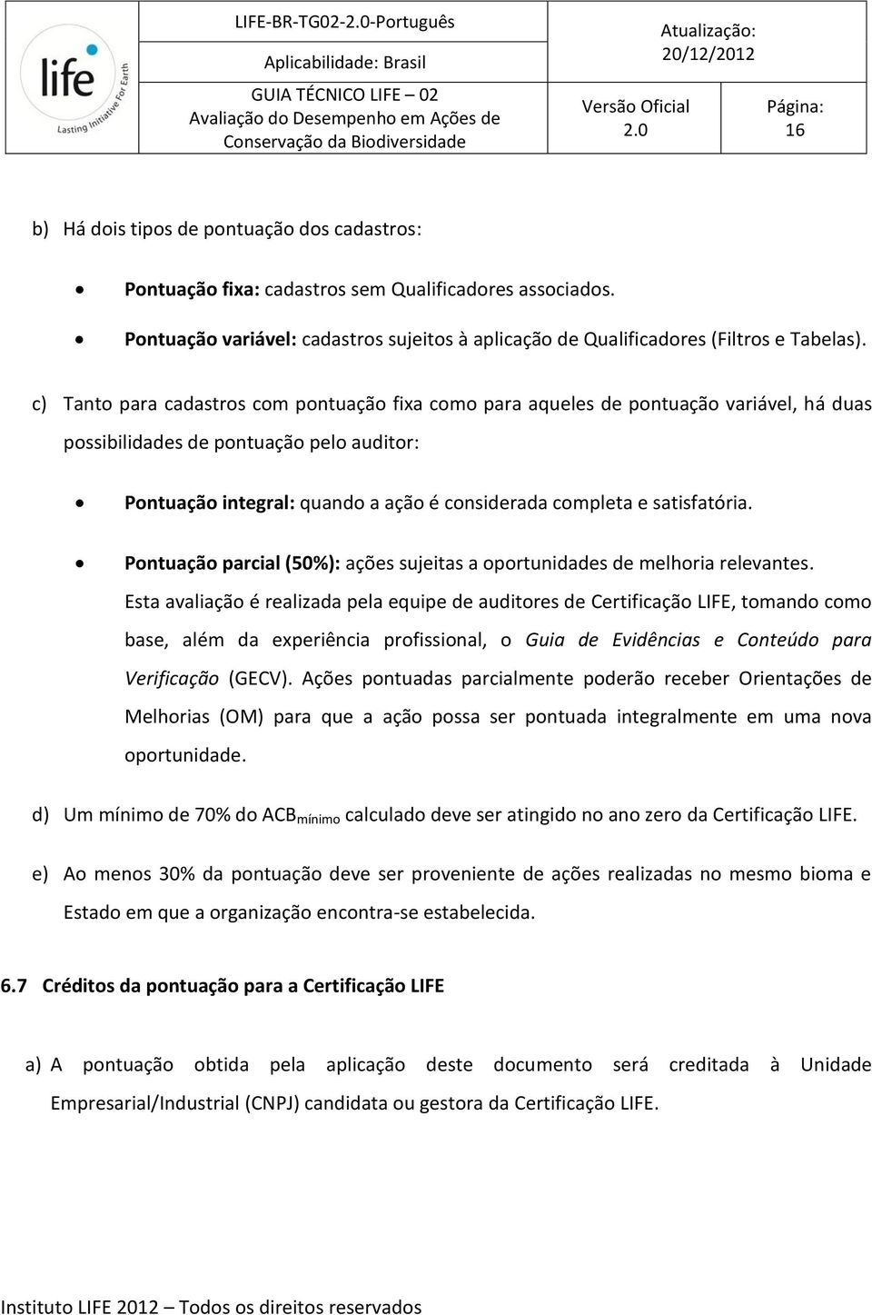 c) Tanto para cadastros com pontuação fixa como para aqueles de pontuação variável, há duas possibilidades de pontuação pelo auditor: Pontuação integral: quando a ação é considerada completa e