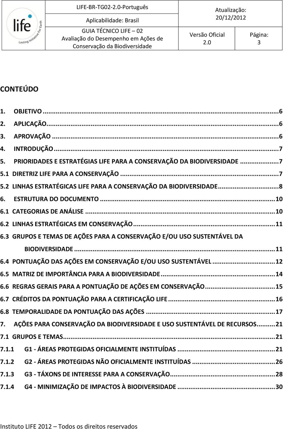 ESTRUTURA DO DOCUMENTO... 10 6.1 CATEGORIAS DE ANÁLISE... 10 6.2 LINHAS ESTRATÉGICAS EM CONSERVAÇÃO... 11 6.3 GRUPOS E TEMAS DE AÇÕES PARA A CONSERVAÇÃO E/OU USO SUSTENTÁVEL DA BIODIVERSIDADE... 11 6.4 PONTUAÇÃO DAS AÇÕES EM CONSERVAÇÃO E/OU USO SUSTENTÁVEL.