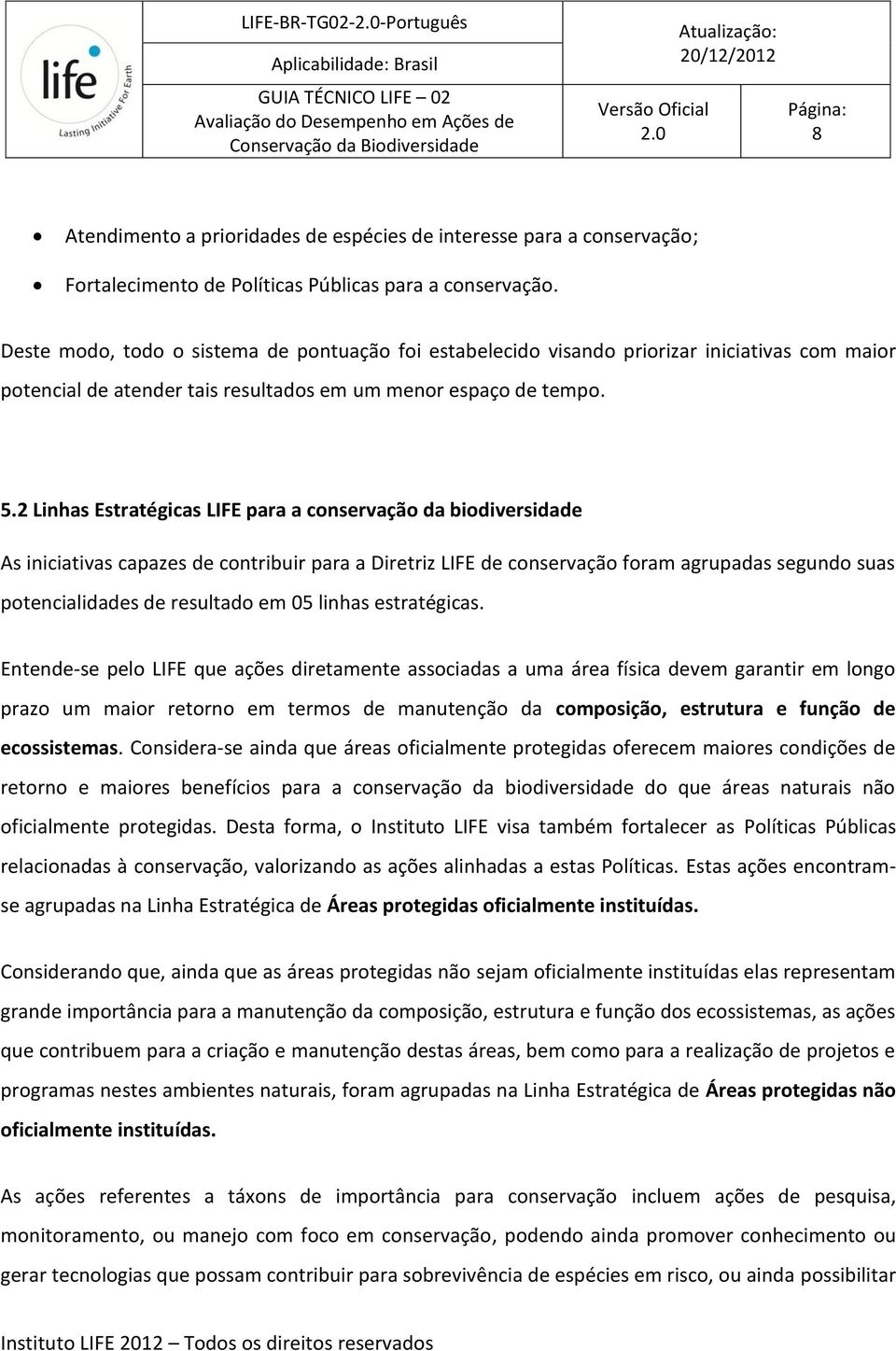 2 Linhas Estratégicas LIFE para a conservação da biodiversidade As iniciativas capazes de contribuir para a Diretriz LIFE de conservação foram agrupadas segundo suas potencialidades de resultado em