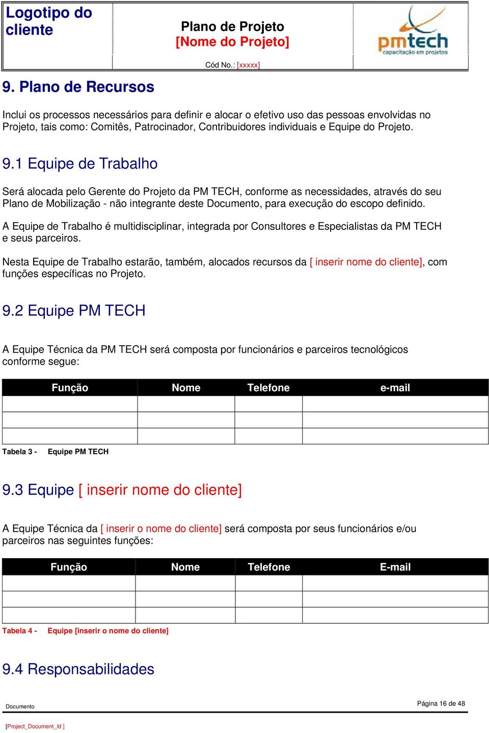 A Equipe de Trabalho é multidisciplinar, integrada por Consultores e Especialistas da PM TECH e seus parceiros.