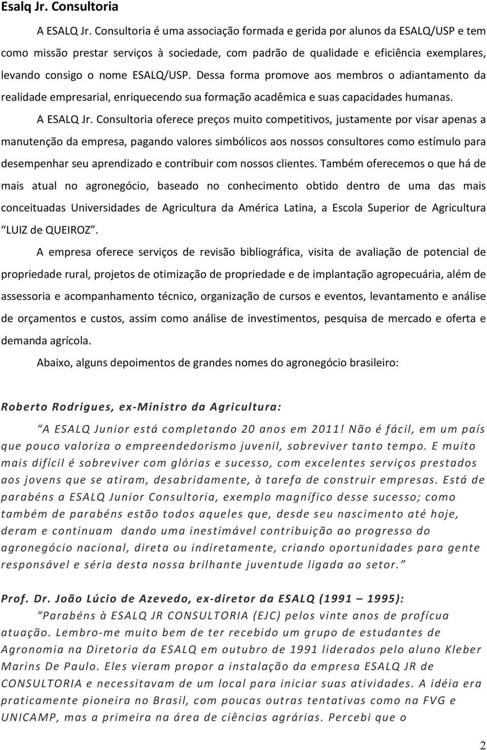 Dessa forma promove aos membros o adiantamento da realidade empresarial, enriquecendo sua formação acadêmica e suas capacidades humanas. A ESALQ Jr.