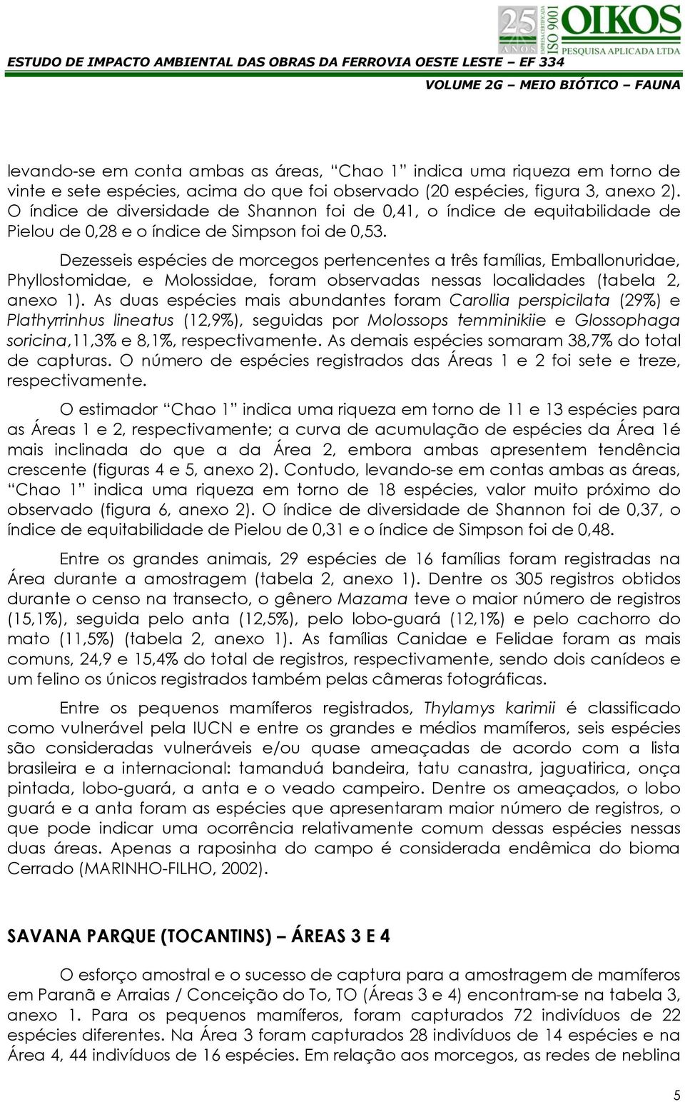 Dezesseis espécies de morcegos pertencentes a três famílias, Emballonuridae, Phyllostomidae, e Molossidae, foram observadas nessas localidades (tabela 2, anexo 1).