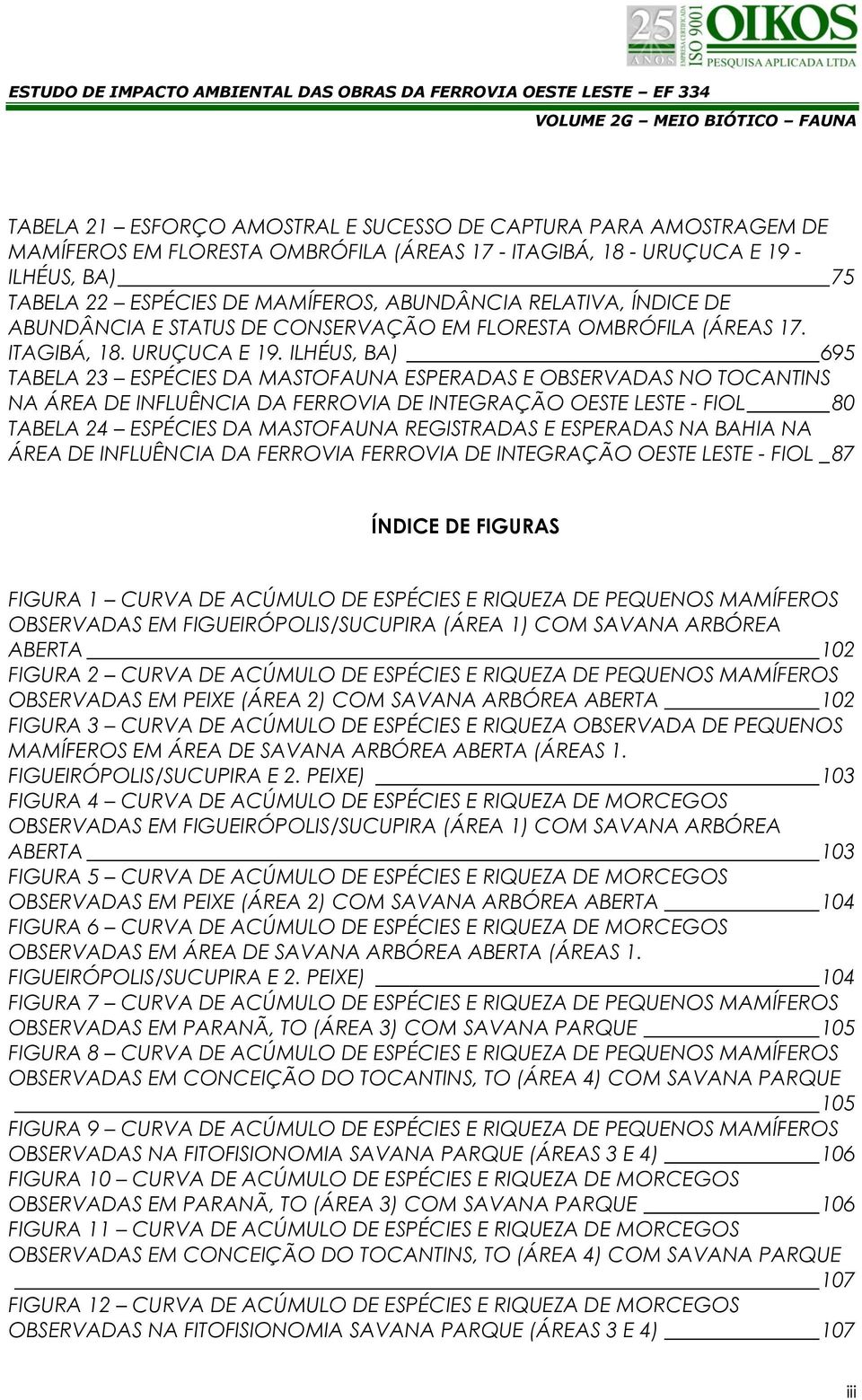 ILHÉUS, BA) 695 TABELA 23 ESPÉCIES DA MASTOFAUNA ESPERADAS E OBSERVADAS NO TOCANTINS NA ÁREA DE INFLUÊNCIA DA FERROVIA DE INTEGRAÇÃO OESTE LESTE - FIOL 80 TABELA 24 ESPÉCIES DA MASTOFAUNA REGISTRADAS