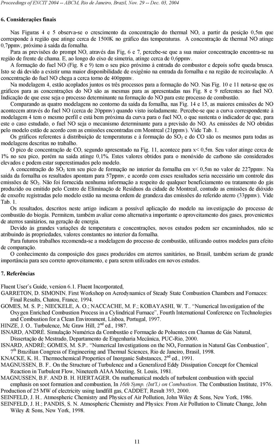 Para as previsões do prompt NO, através das Fig, 6 e 7, percebe-se que a sua maior concentração encontra-se na região de frente de chama. E, ao longo do eixo de simetria, atinge cerca de 0,6ppmv.