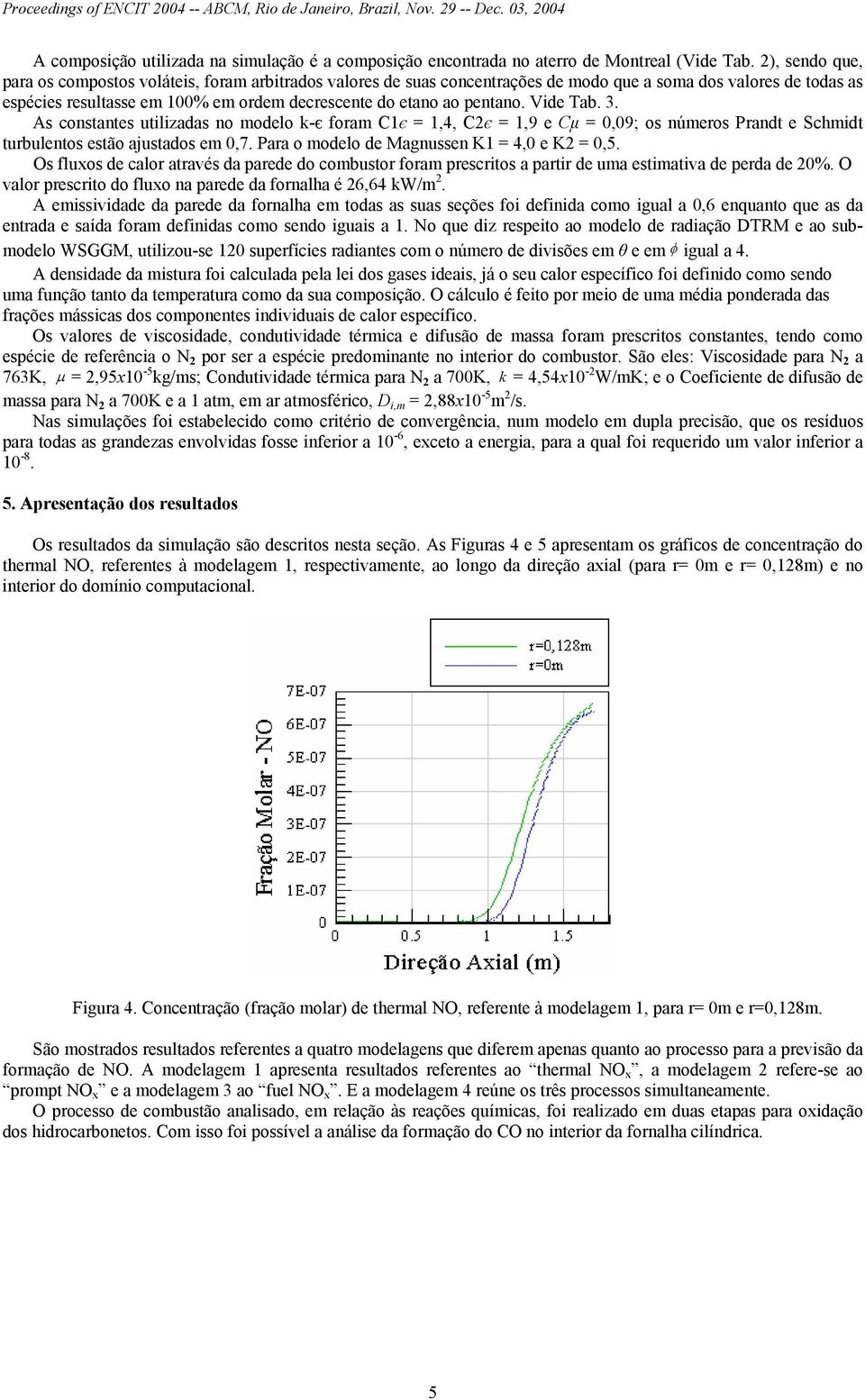 pentano. Vide Tab. 3. As constantes utilizadas no modelo -є foram C1є = 1,4, C2є = 1,9 e Cµ = 0,09; os números Prandt e Schmidt turbulentos estão ajustados em 0,7.