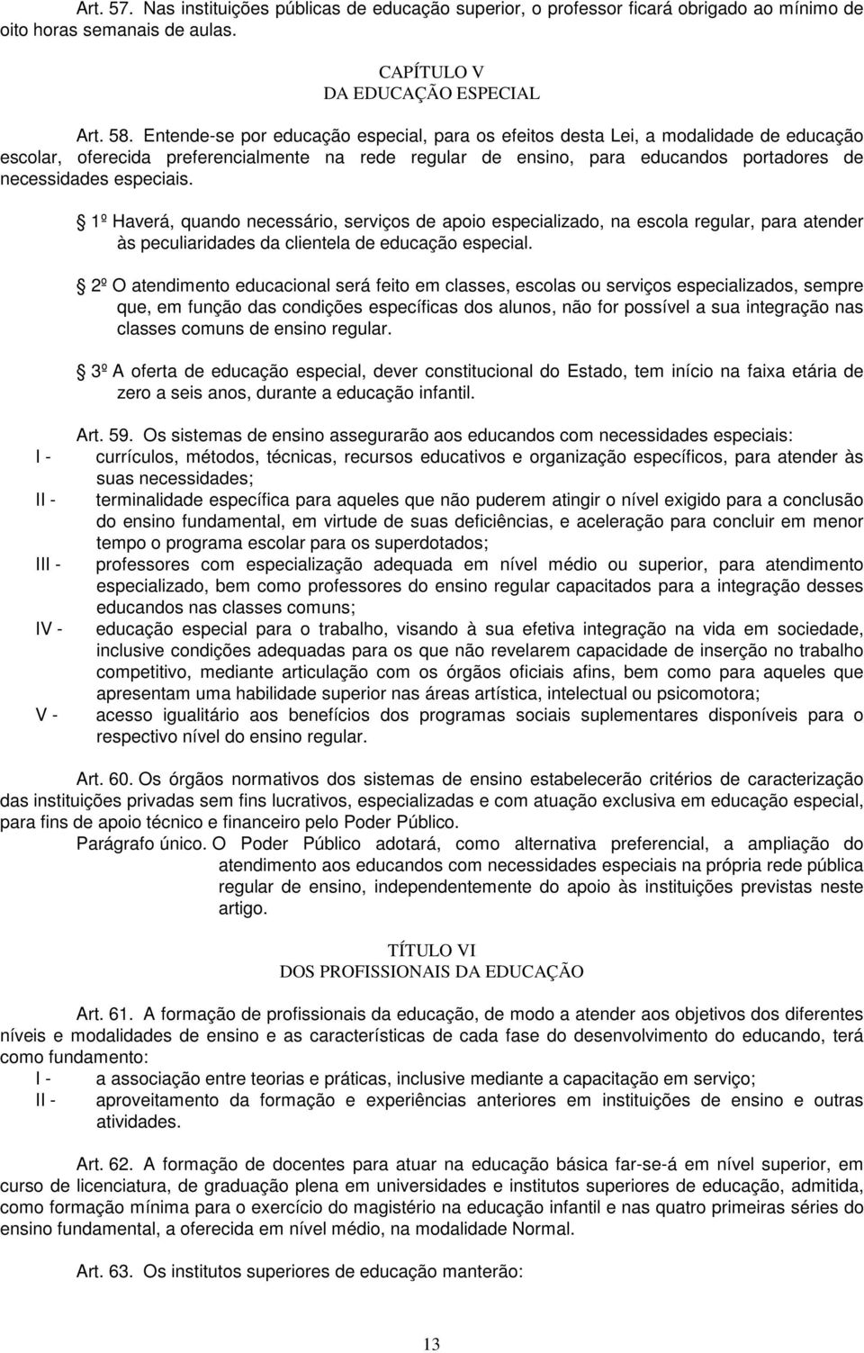 especiais. 1º Haverá, quando necessário, serviços de apoio especializado, na escola regular, para atender às peculiaridades da clientela de educação especial.