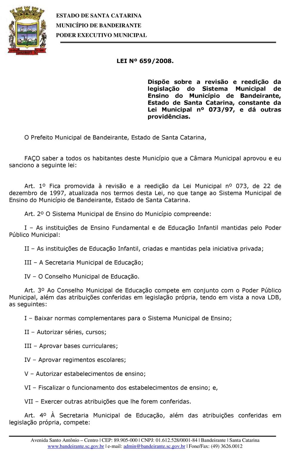 O Prefeito Municipal de Bandeirante, Estado de Santa Catarina, FAÇO saber a todos os habitantes deste Município que a Câmara Municipal aprovou e eu sanciono a seguinte lei: Art.