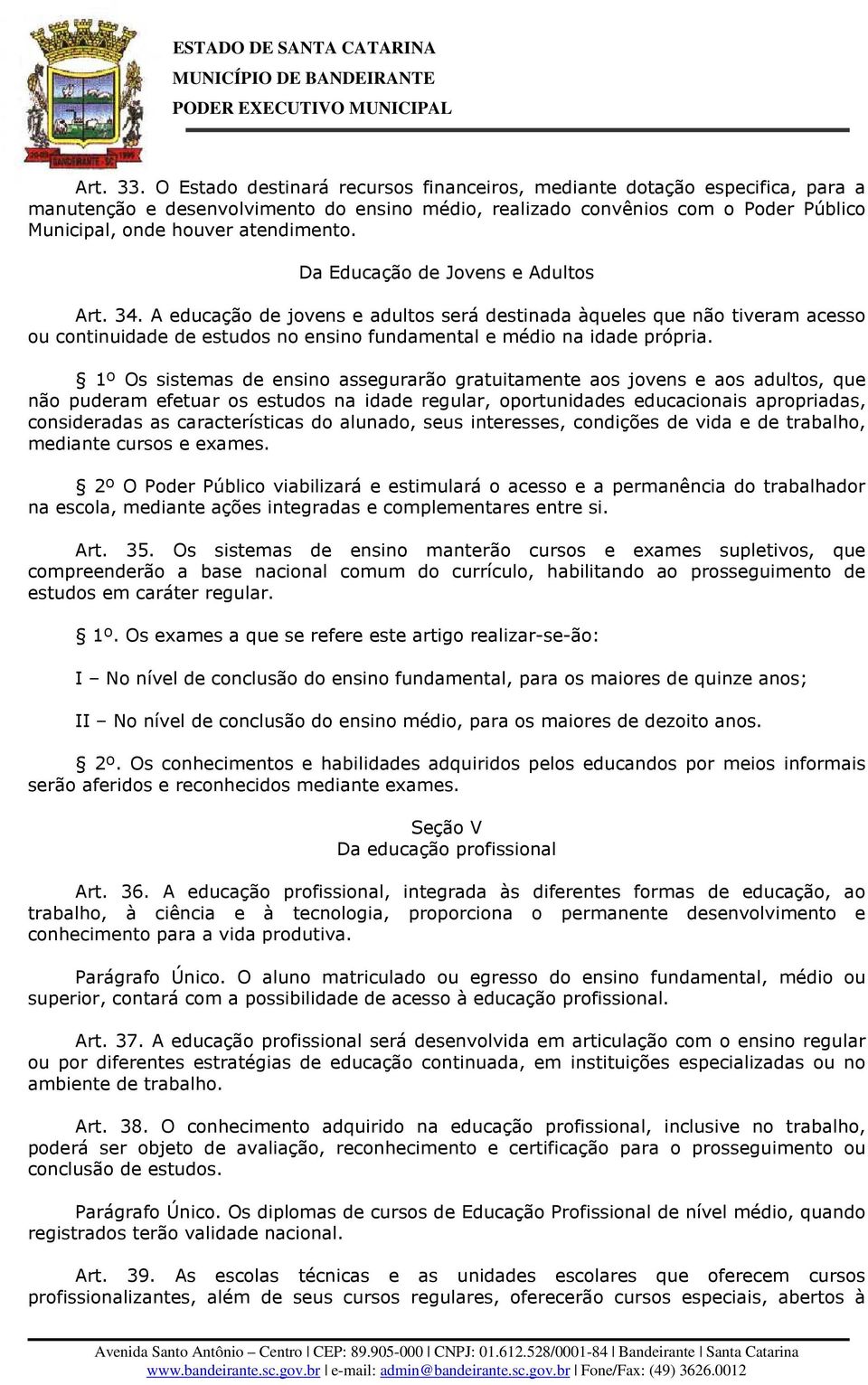 Da Educação de Jovens e Adultos Art. 34. A educação de jovens e adultos será destinada àqueles que não tiveram acesso ou continuidade de estudos no ensino fundamental e médio na idade própria.