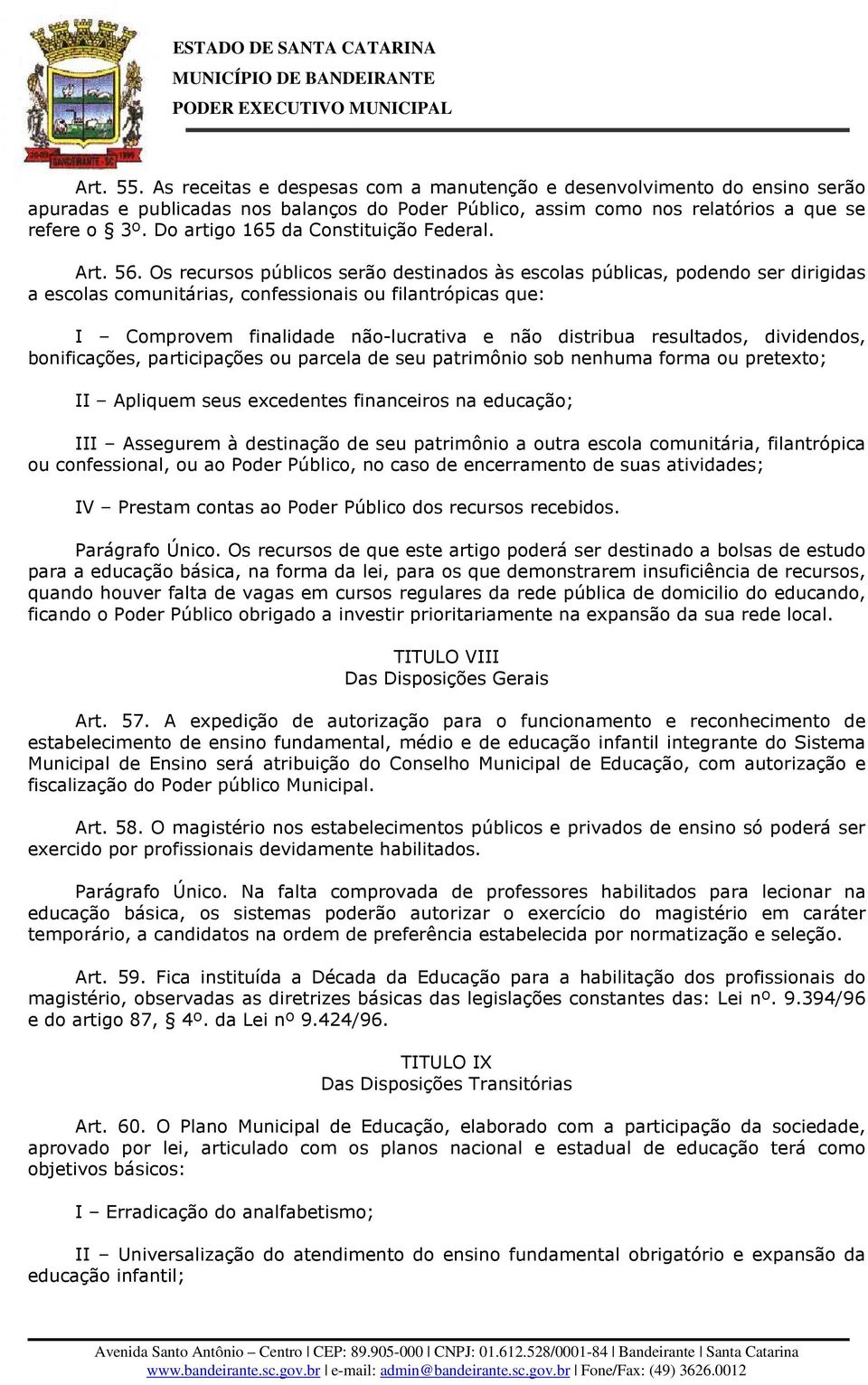 Os recursos públicos serão destinados às escolas públicas, podendo ser dirigidas a escolas comunitárias, confessionais ou filantrópicas que: I Comprovem finalidade não-lucrativa e não distribua