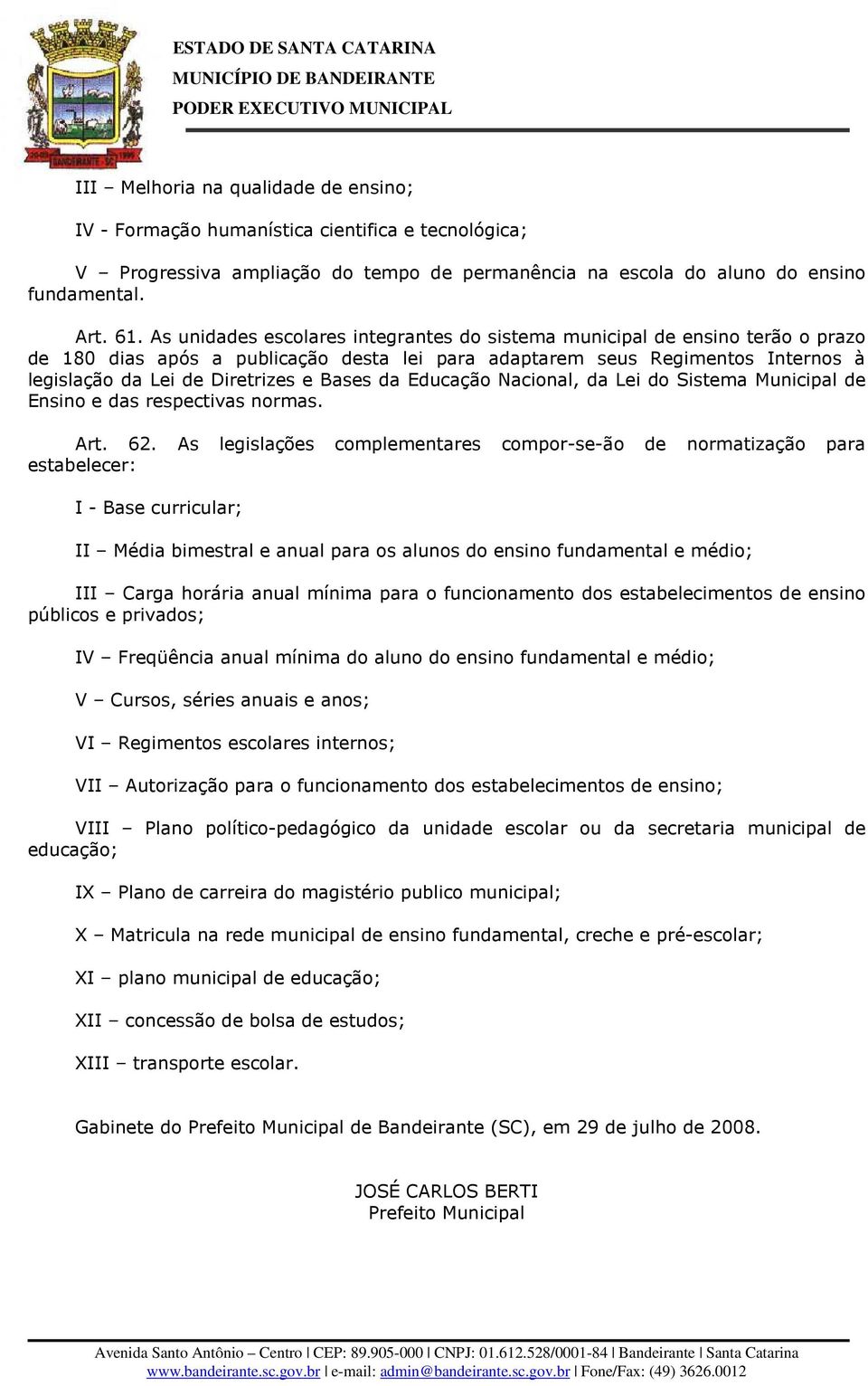 Bases da Educação Nacional, da Lei do Sistema Municipal de Ensino e das respectivas normas. Art. 62.