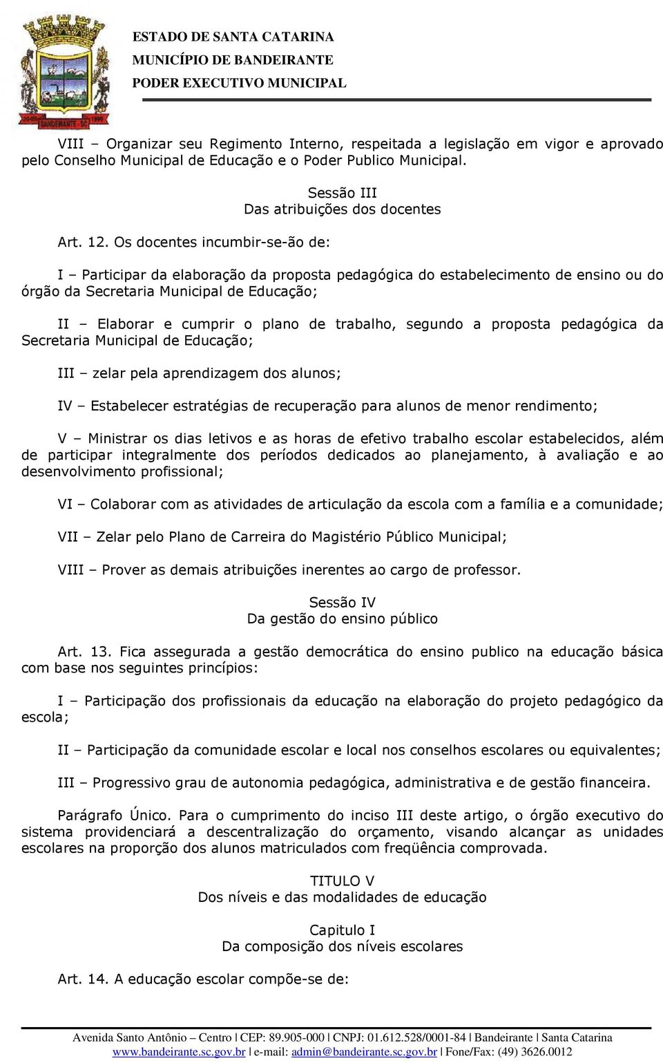 II Elaborar e cumprir o plano de trabalho, segundo a proposta pedagógica da Secretaria Municipal de Educação; III zelar pela aprendizagem dos alunos; IV Estabelecer estratégias de recuperação para