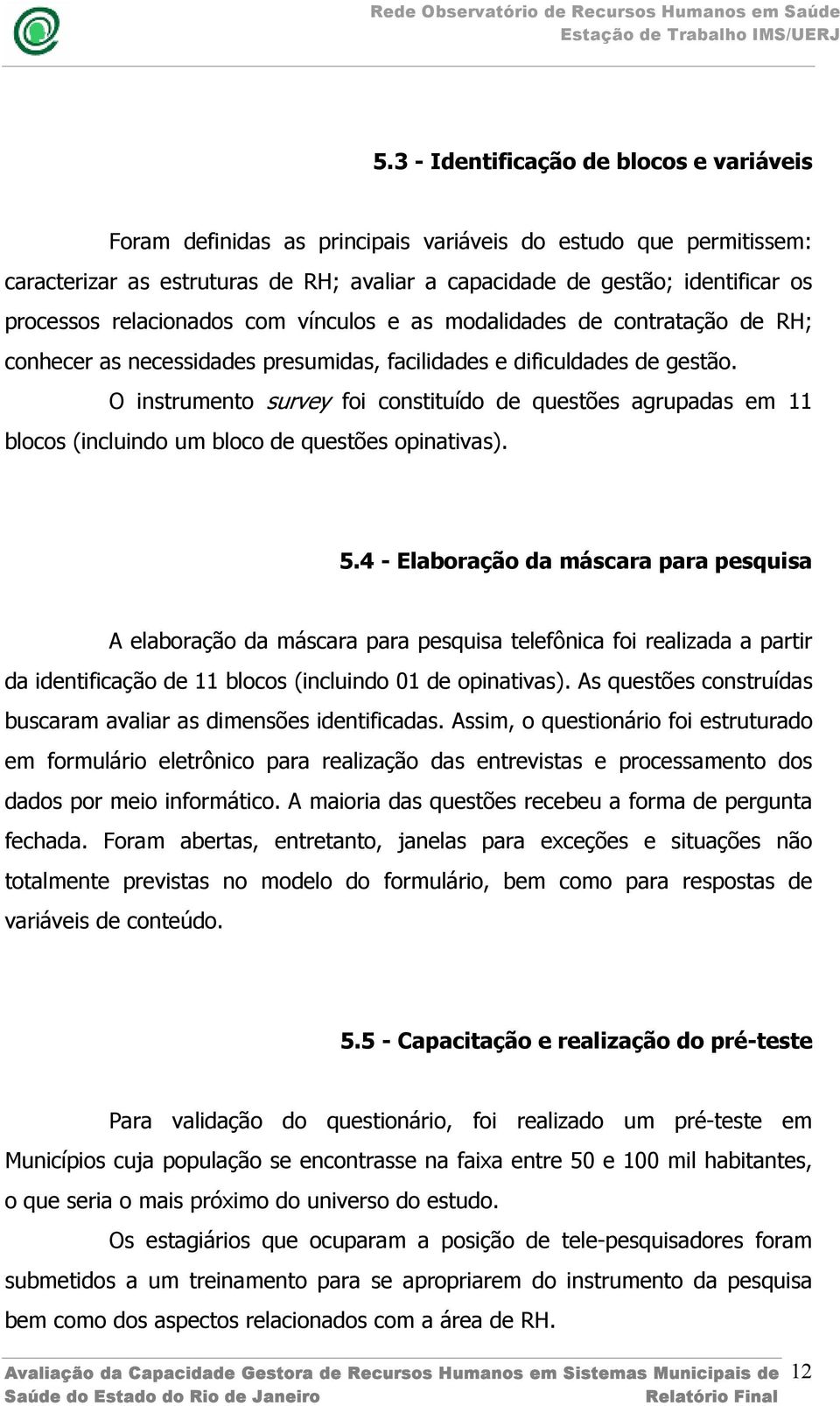 O instrumento survey foi constituído de questões agrupadas em 11 blocos (incluindo um bloco de questões opinativas). 5.