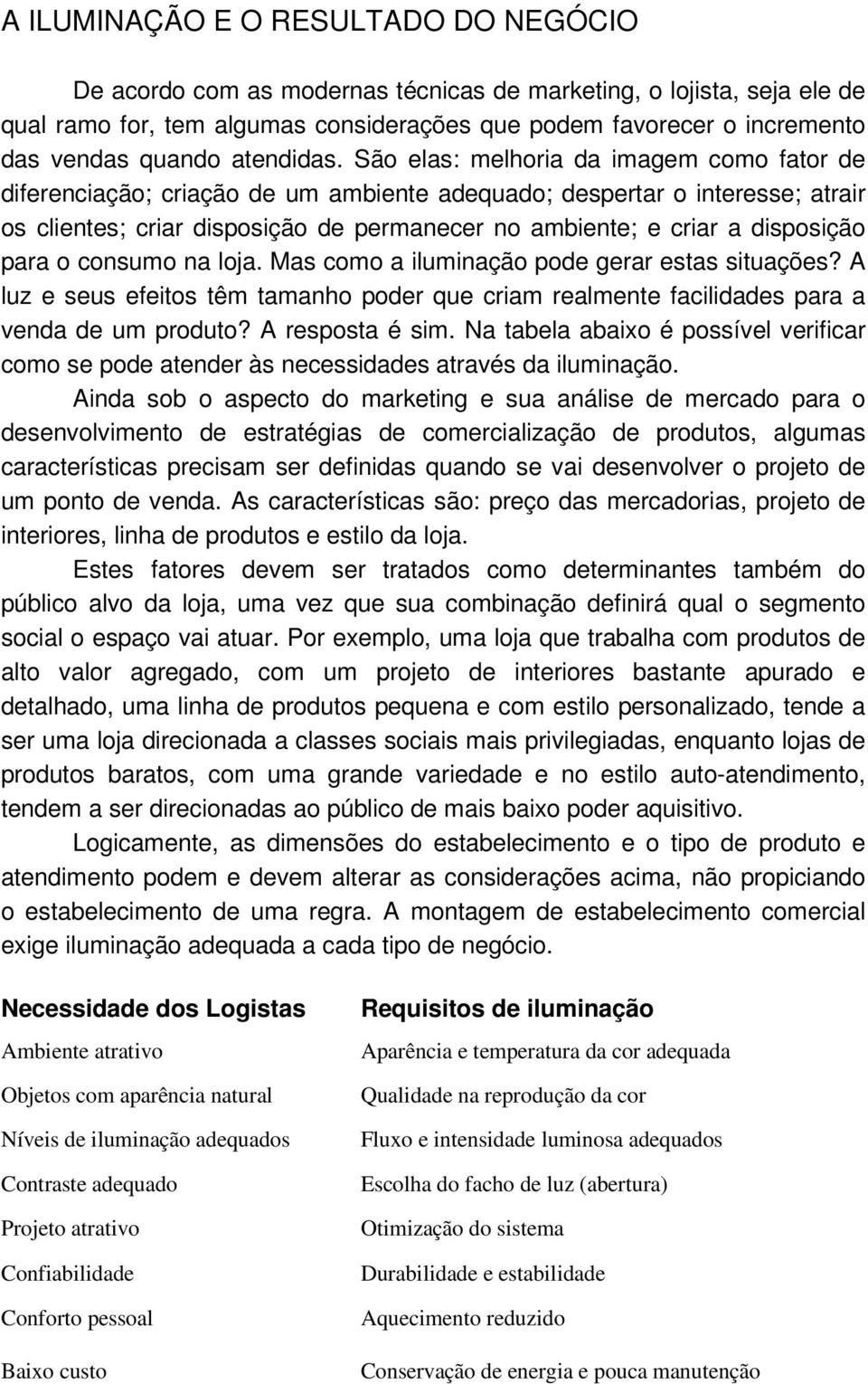 São elas: melhoria da imagem como fator de diferenciação; criação de um ambiente adequado; despertar o interesse; atrair os clientes; criar disposição de permanecer no ambiente; e criar a disposição