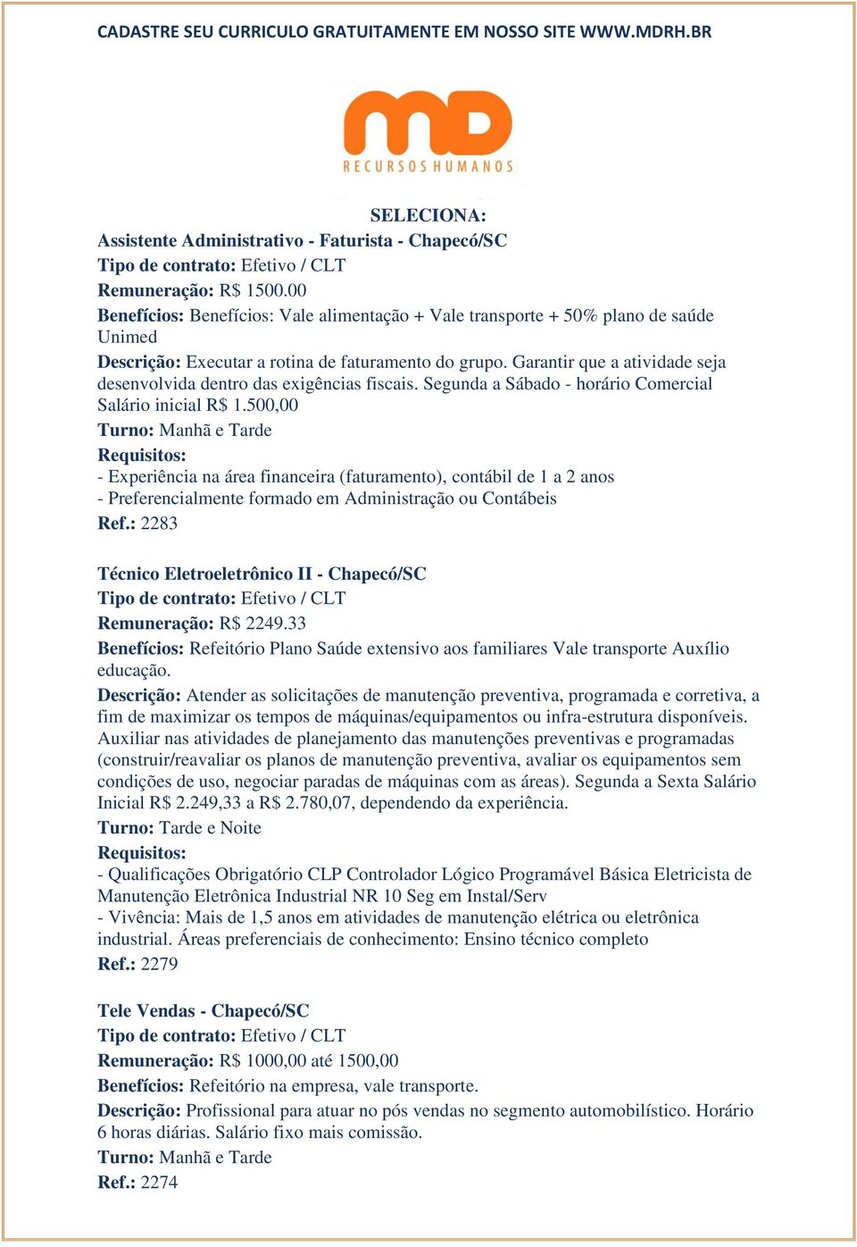 Garantir que a atividade seja desenvolvida dentro das exigências fiscais. Segunda a Sábado - horário Comercial Salário inicial R$ 1.