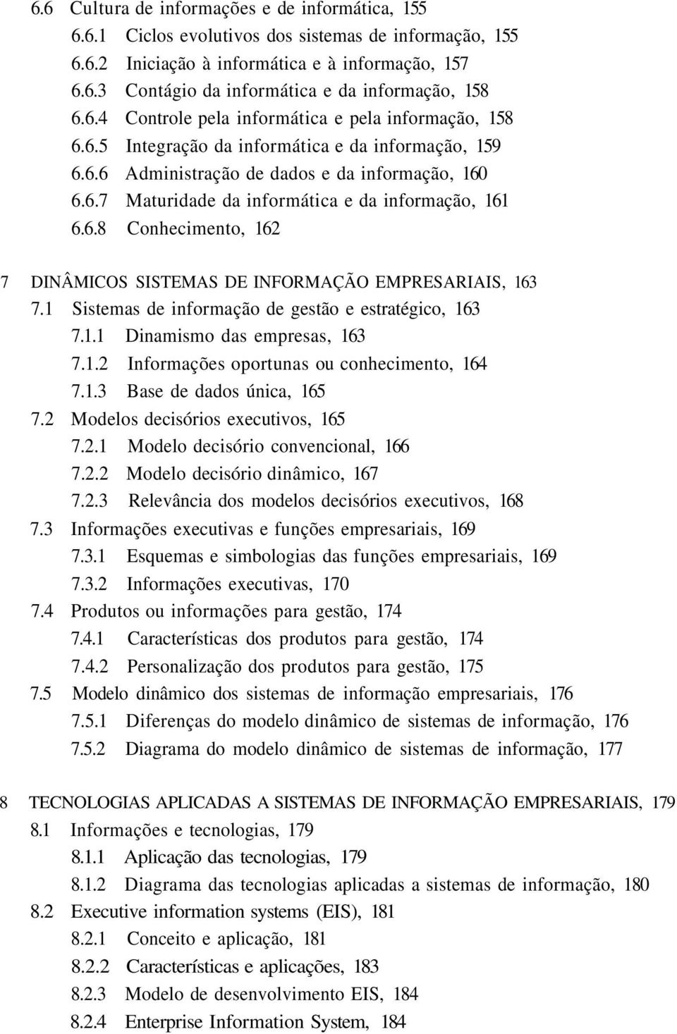 6.8 Conhecimento, 162 7 DINÂMICOS SISTEMAS DE INFORMAÇÃO EMPRESARIAIS, 163 7.1 Sistemas de informação de gestão e estratégico, 163 7.1.1 Dinamismo das empresas, 163 7.1.2 Informações oportunas ou conhecimento, 164 7.