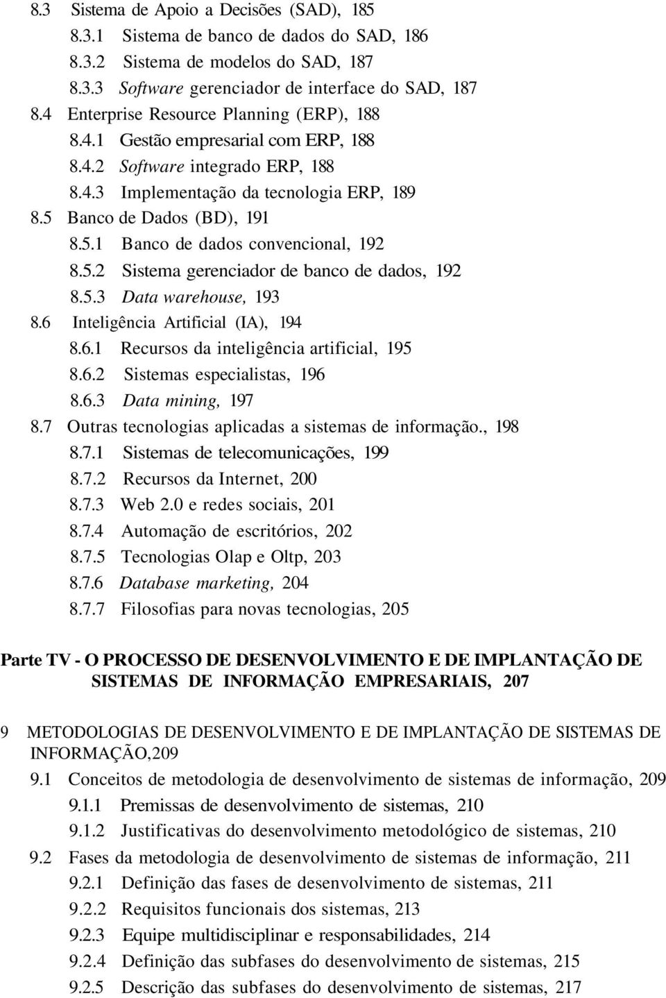 5.2 Sistema gerenciador de banco de dados, 192 8.5.3 Data warehouse, 193 8.6 Inteligência Artificial (IA), 194 8.6.1 Recursos da inteligência artificial, 195 8.6.2 Sistemas especialistas, 196 8.6.3 Data mining, 197 8.