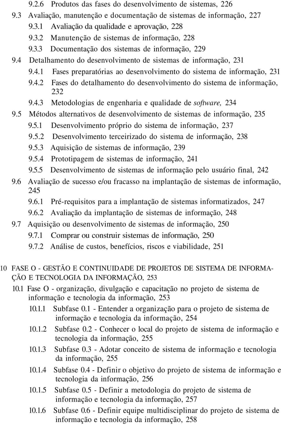 4.3 Metodologias de engenharia e qualidade de software, 234 9.5 Métodos alternativos de desenvolvimento de sistemas de informação, 235 9.5.1 Desenvolvimento próprio do sistema de informação, 237 9.5.2 Desenvolvimento terceirizado do sistema de informação, 238 9.