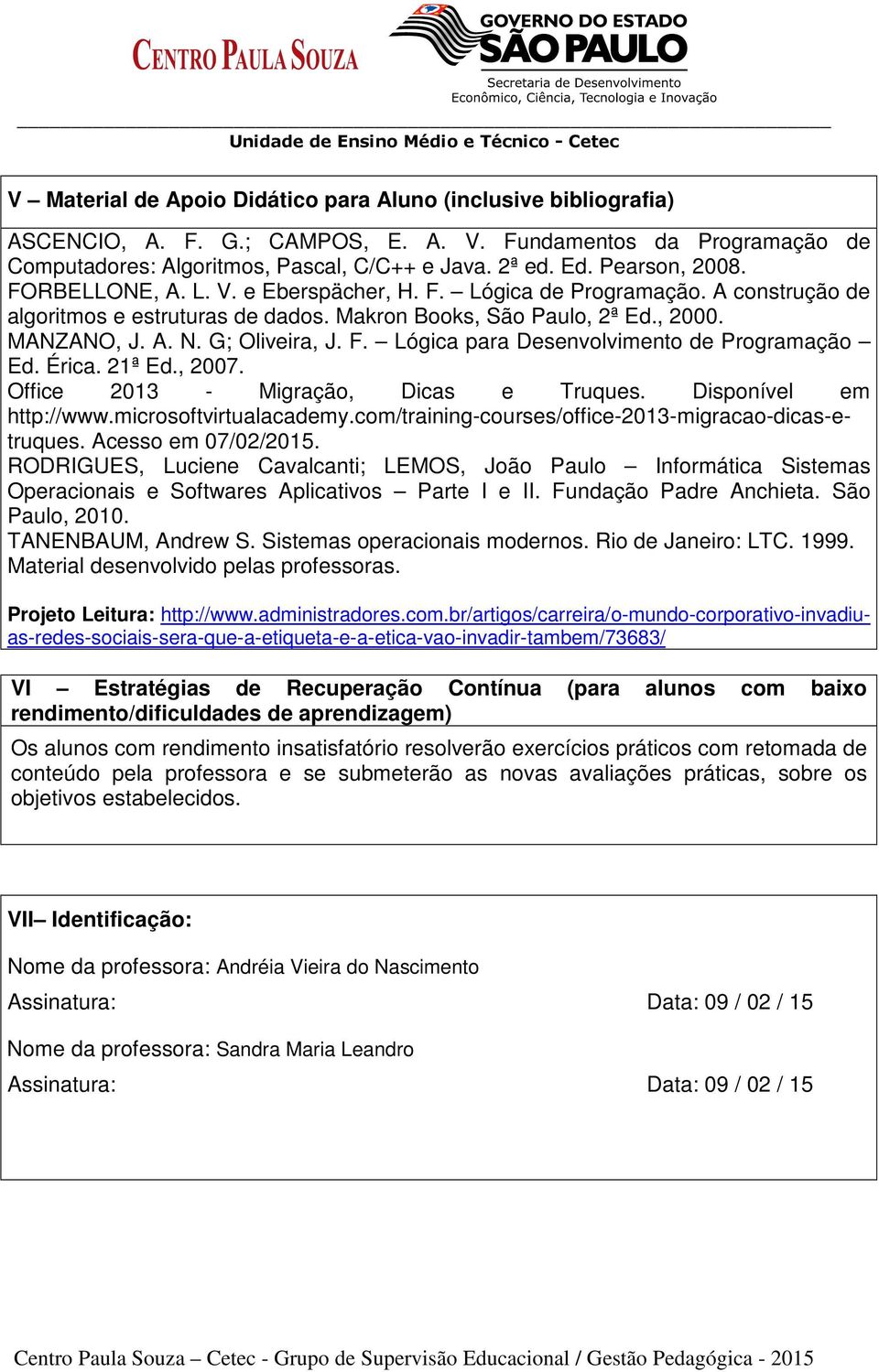 G; Oliveira, J. F. Lógica para Desenvolvimento de Programação Ed. Érica. 21ª Ed., 2007. Office 2013 - Migração, Dicas e Truques. Disponível em http://www.microsoftvirtualacademy.