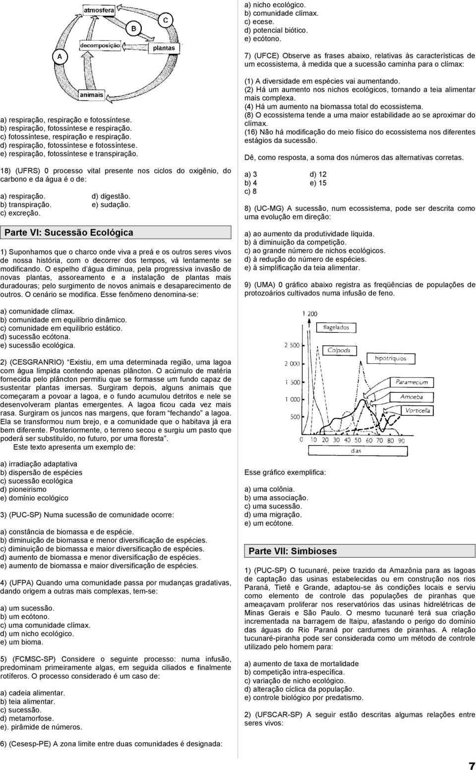 b) respiração, fotossíntese e respiração. c) fotossíntese, respiração e respiração. d) respiração, fotossíntese e fotossíntese. e) respiração, fotossíntese e transpiração.