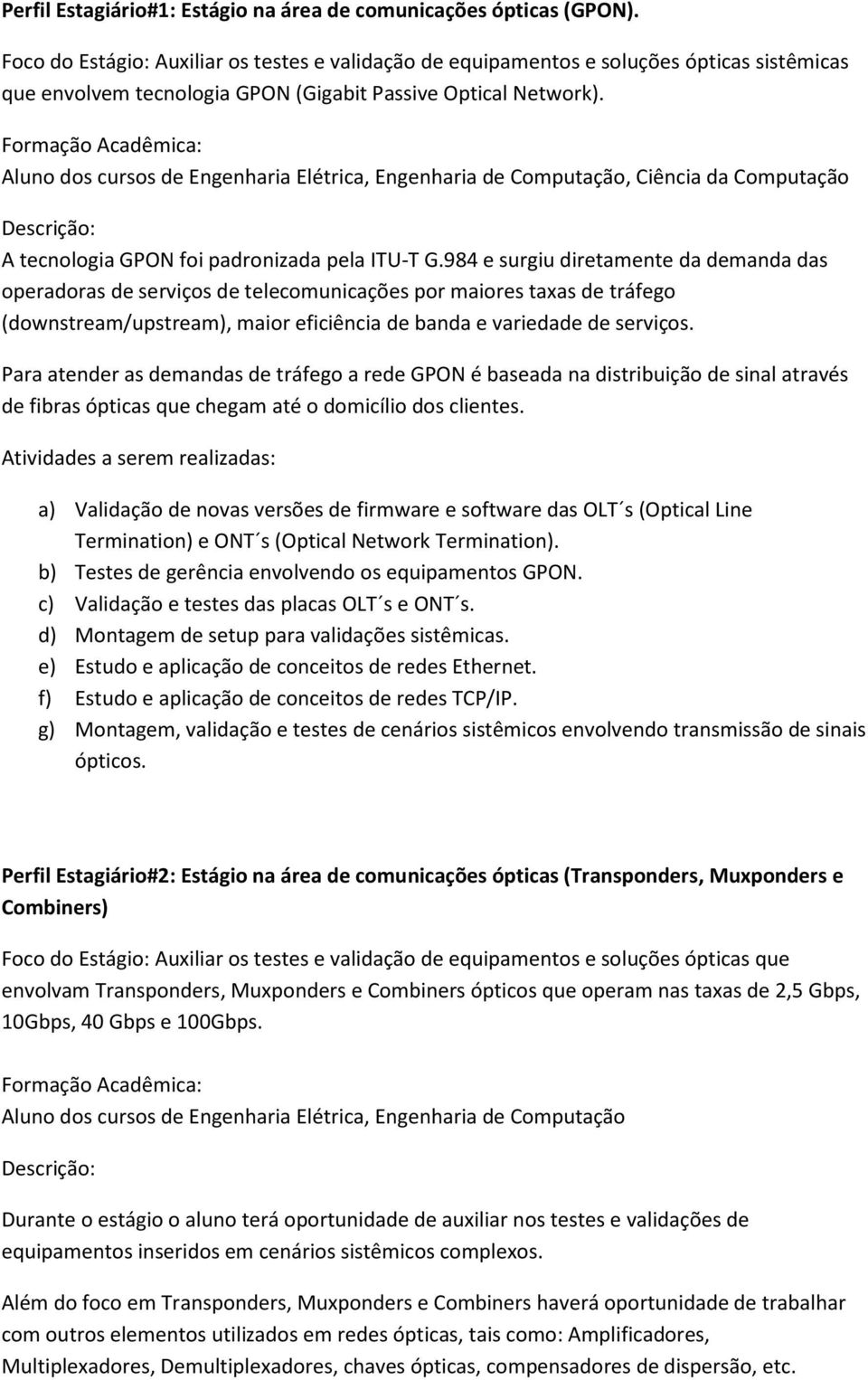 Formação Acadêmica: Aluno dos cursos de Engenharia Elétrica, Engenharia de Computação, Ciência da Computação Descrição: A tecnologia GPON foi padronizada pela ITU-T G.