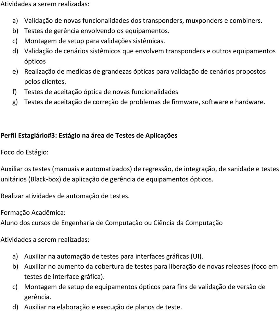 d) Validação de cenários sistêmicos que envolvem transponders e outros equipamentos ópticos e) Realização de medidas de grandezas ópticas para validação de cenários propostos pelos clientes.