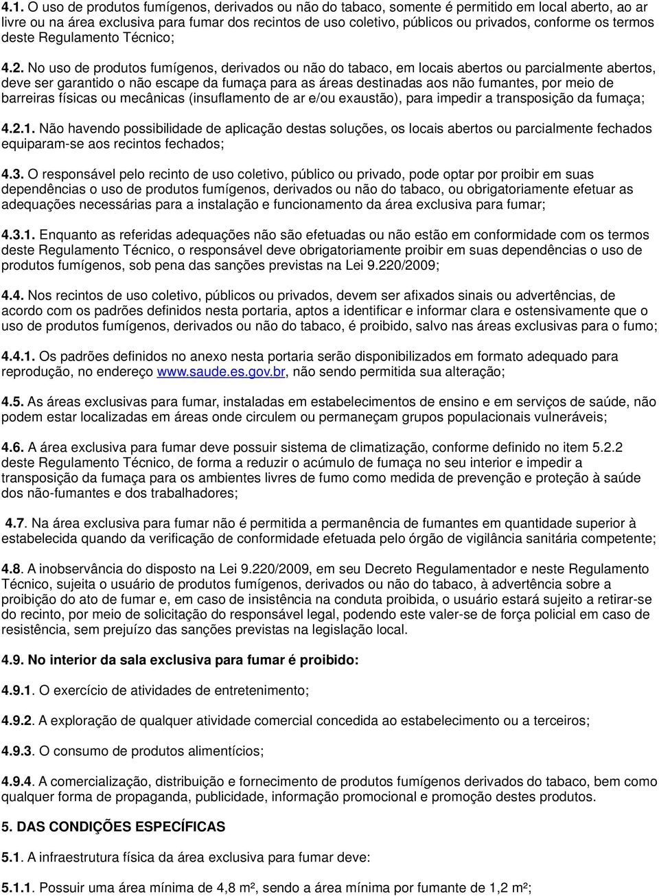 No uso de produtos fumígenos, derivados ou não do tabaco, em locais abertos ou parcialmente abertos, deve ser garantido o não escape da fumaça para as áreas destinadas aos não fumantes, por meio de