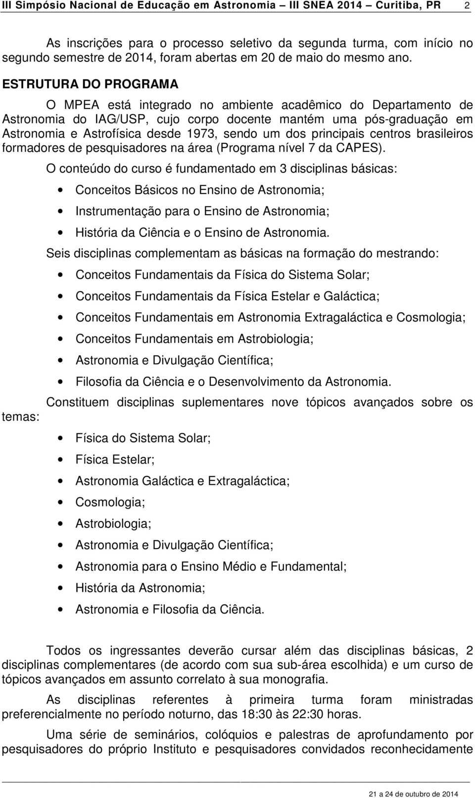 ESTRUTURA DO PROGRAMA O MPEA está integrado no ambiente acadêmico do Departamento de Astronomia do IAG/USP, cujo corpo docente mantém uma pós-graduação em Astronomia e Astrofísica desde 1973, sendo