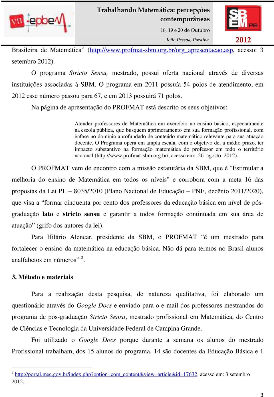 O programa em 2011 possuía 54 polos de atendimento, em 2012 esse número passou para 67, e em 2013 possuirá 71 polos.