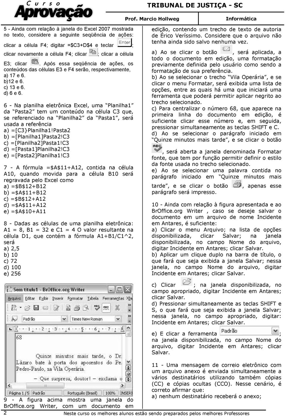 6 - Na planilha eletrônica Excel, uma Planilha1 da Pasta2 tem um conteúdo na célula C3 que, se referenciado na Planilha2 da Pasta1, será usada a referência a) =[C3}Planilha1!