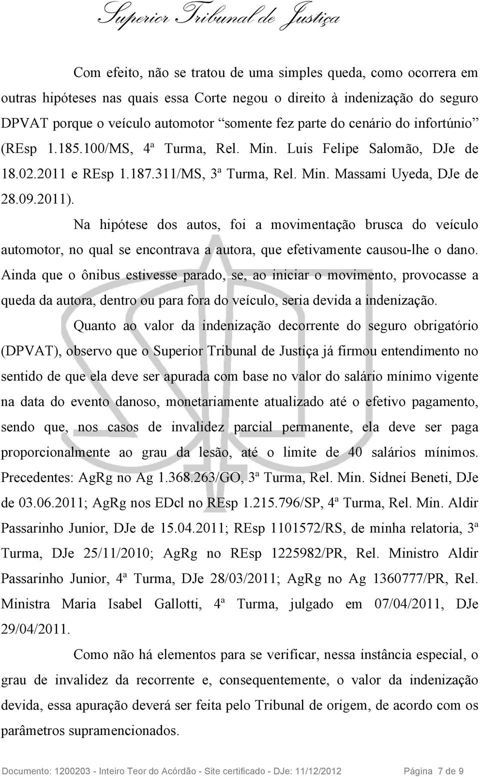 Na hipótese dos autos, foi a movimentação brusca do veículo automotor, no qual se encontrava a autora, que efetivamente causou-lhe o dano.