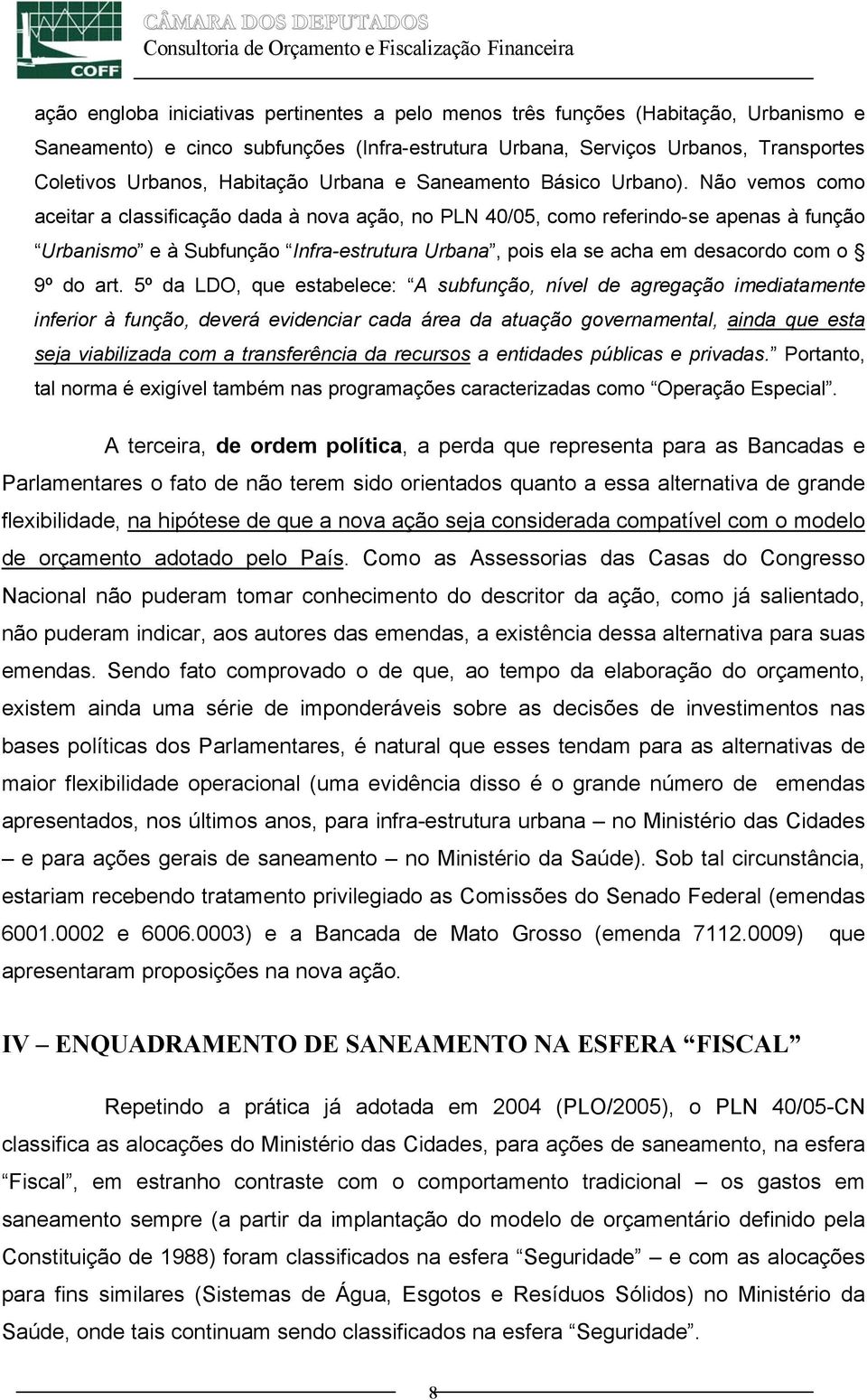 Não vemos como aceitar a classificação dada à nova ação, no PLN 40/05, como referindo-se apenas à função Urbanismo e à Subfunção Infra-estrutura Urbana, pois ela se acha em desacordo com o 9º do art.