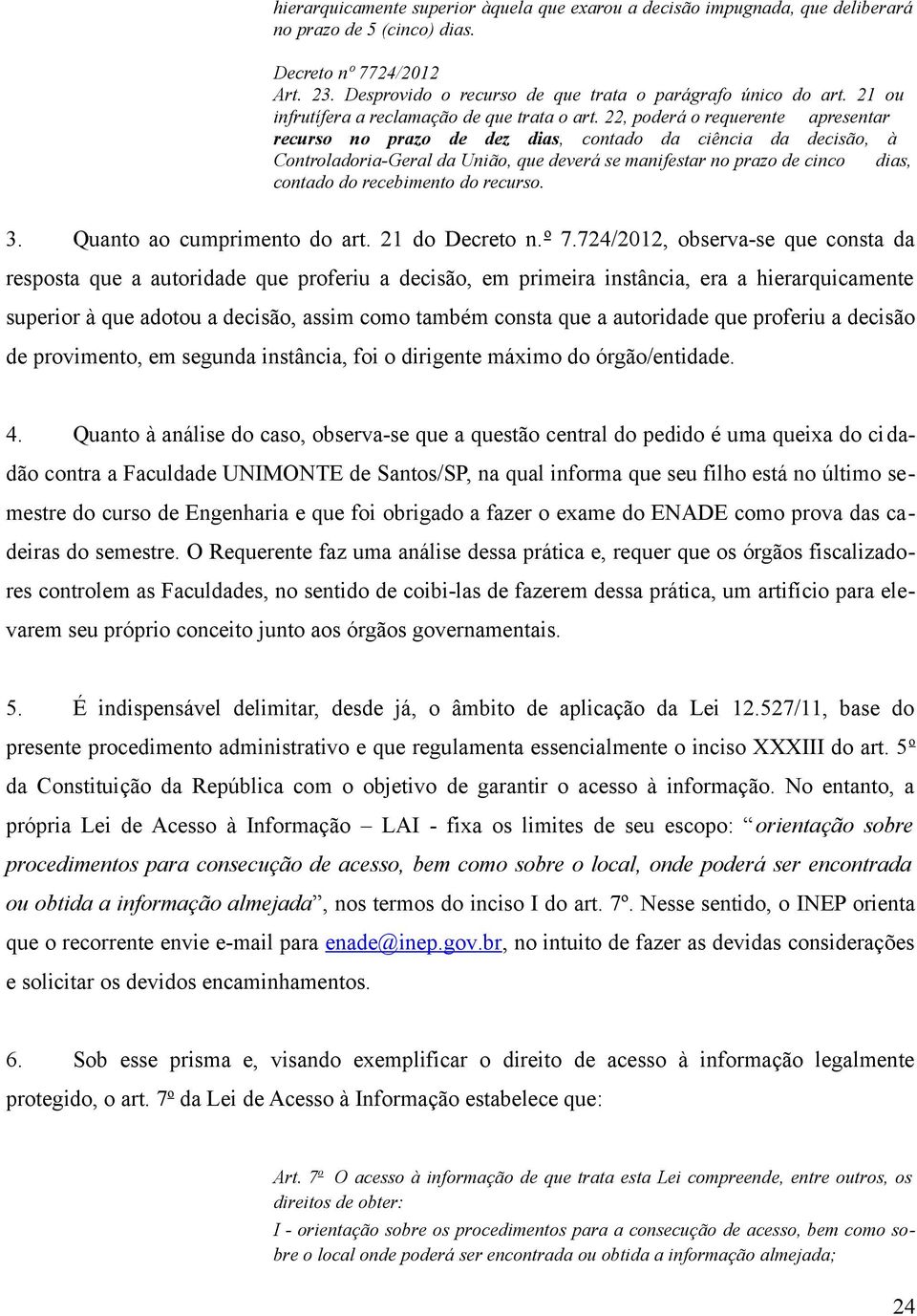 22, poderá o requerente apresentar recurso no prazo de dez dias, contado da ciência da decisão, à Controladoria-Geral da União, que deverá se manifestar no prazo de cinco dias, contado do recebimento