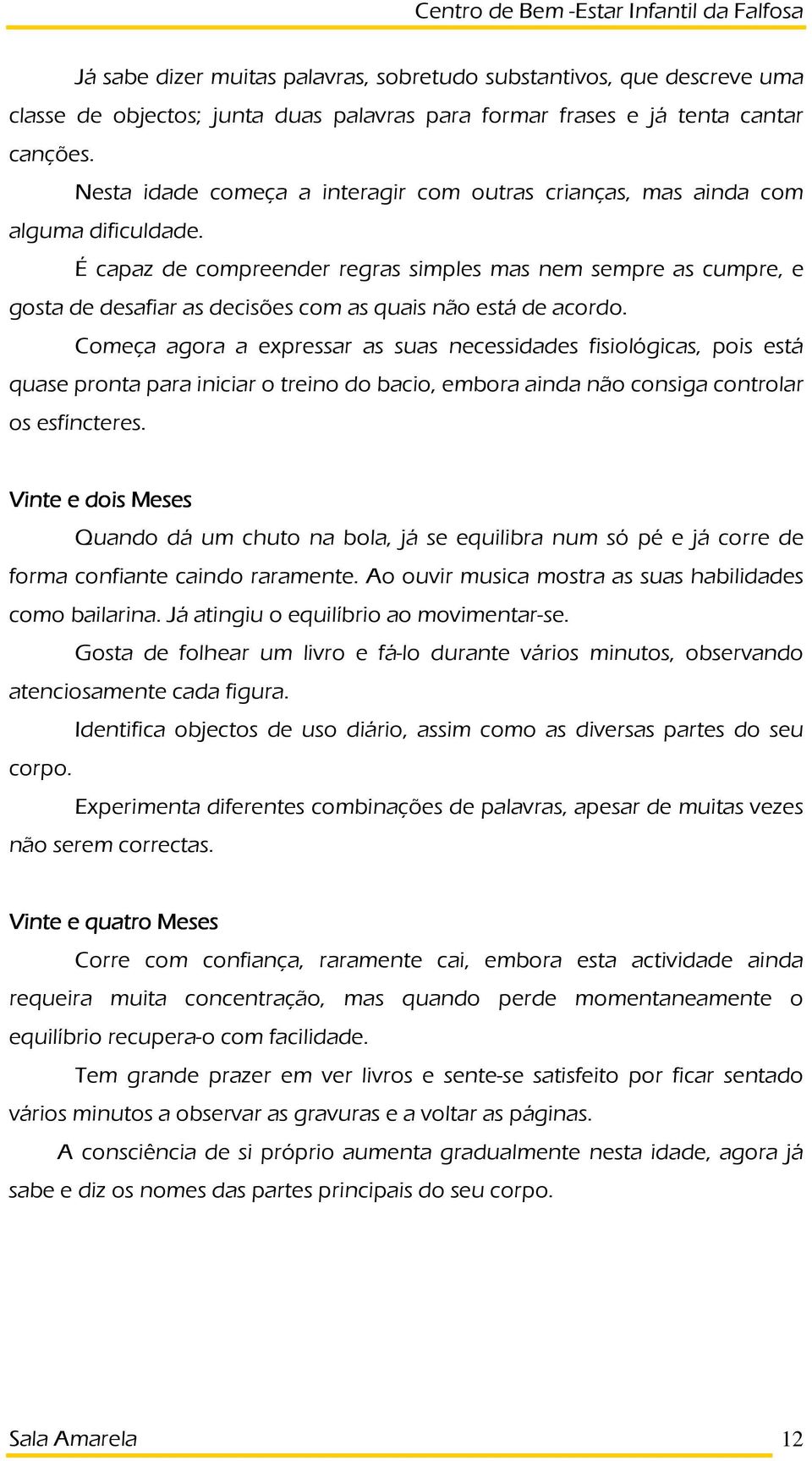 É capaz de compreender regras simples mas nem sempre as cumpre, e gosta de desafiar as decisões com as quais não está de acordo.